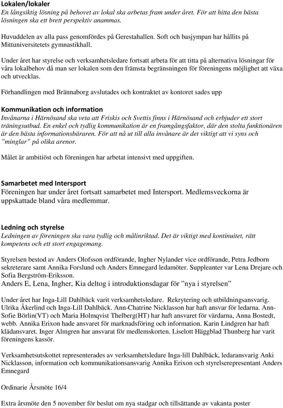 Under året har styrelse och verksamhetsledare fortsatt arbeta för att titta på alternativa lösningar för våra lokalbehov då man ser lokalen som den främsta begränsningen för föreningens möjlighet att