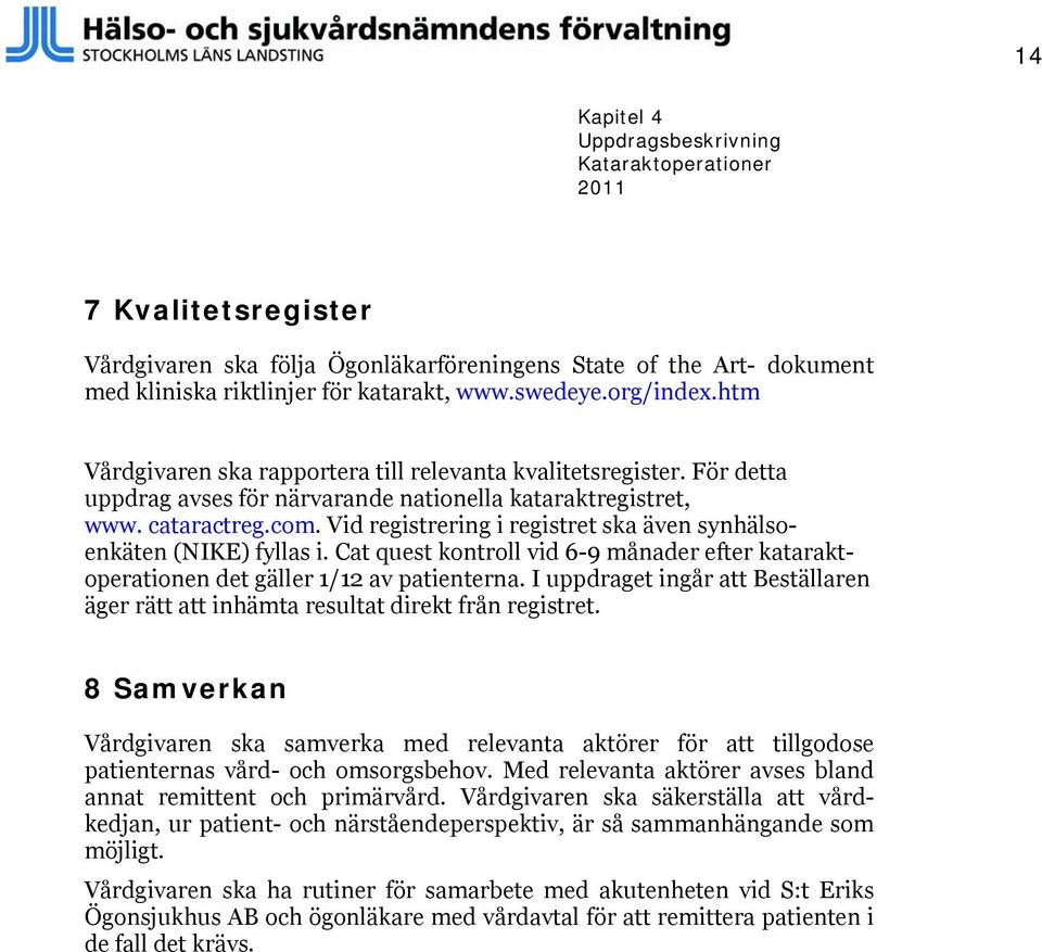 Vid registrering i registret ska även synhälsoenkäten (NIKE) fyllas i. Cat quest kontroll vid 6-9 månader efter kataraktoperationen det gäller 1/12 av patienterna.