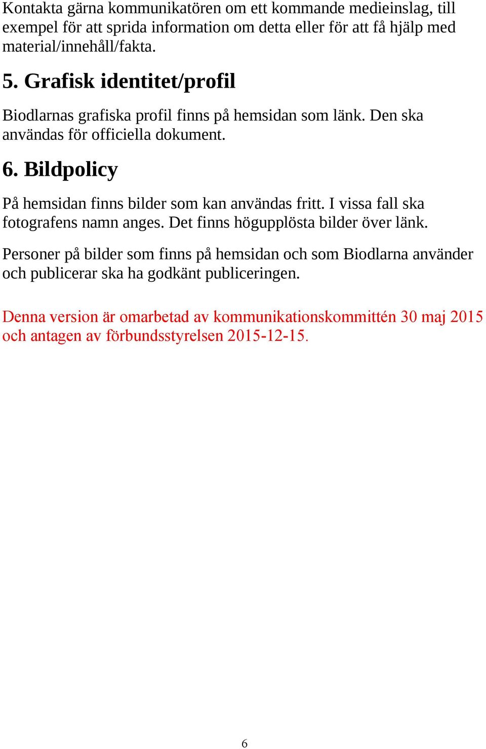 Bildpolicy På hemsidan finns bilder som kan användas fritt. I vissa fall ska fotografens namn anges. Det finns högupplösta bilder över länk.