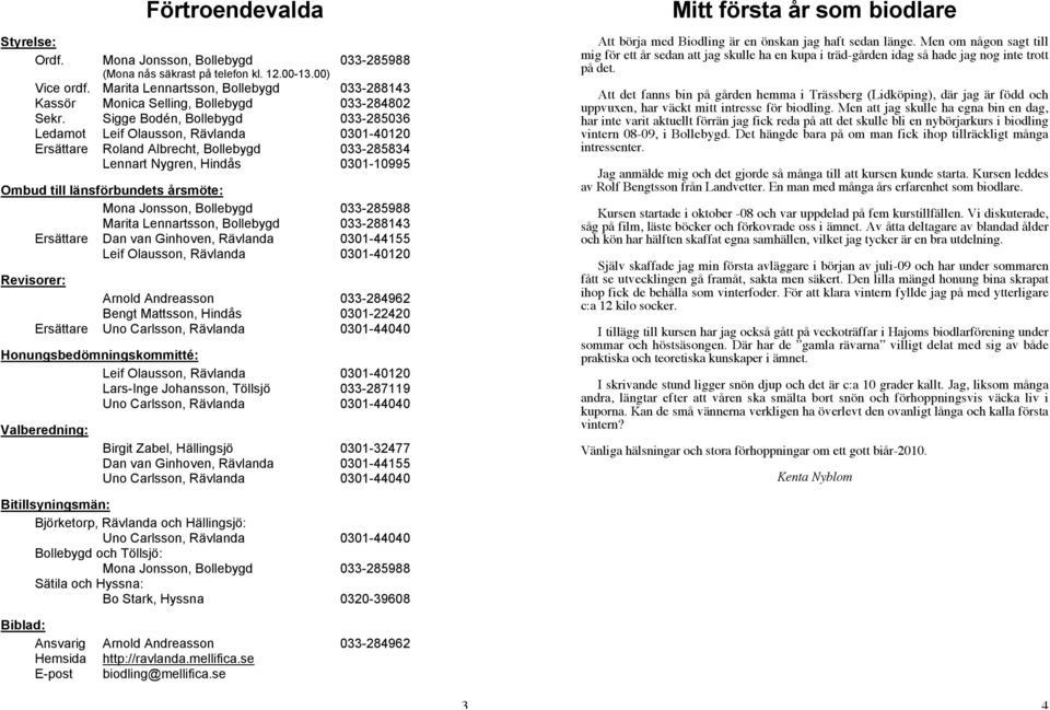 Sigge Bodén, Bollebygd 033-285036 Ledamot Leif Olausson, Rävlanda 0301-40120 Ersättare Roland Albrecht, Bollebygd 033-285834 Lennart Nygren, Hindås 0301-10995 Ombud till länsförbundets årsmöte: Mona