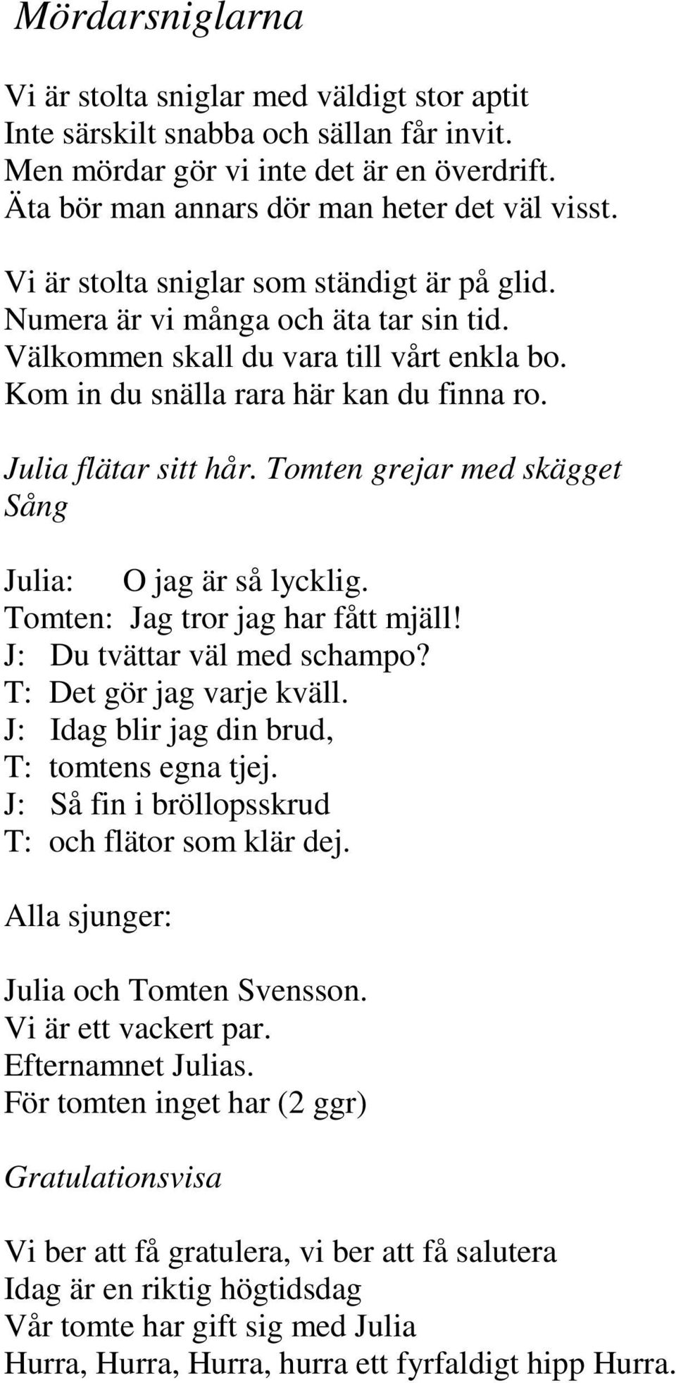 Tomten grejar med skägget Sång Julia: O jag är så lycklig. Tomten: Jag tror jag har fått mjäll! J: Du tvättar väl med schampo? T: Det gör jag varje kväll.