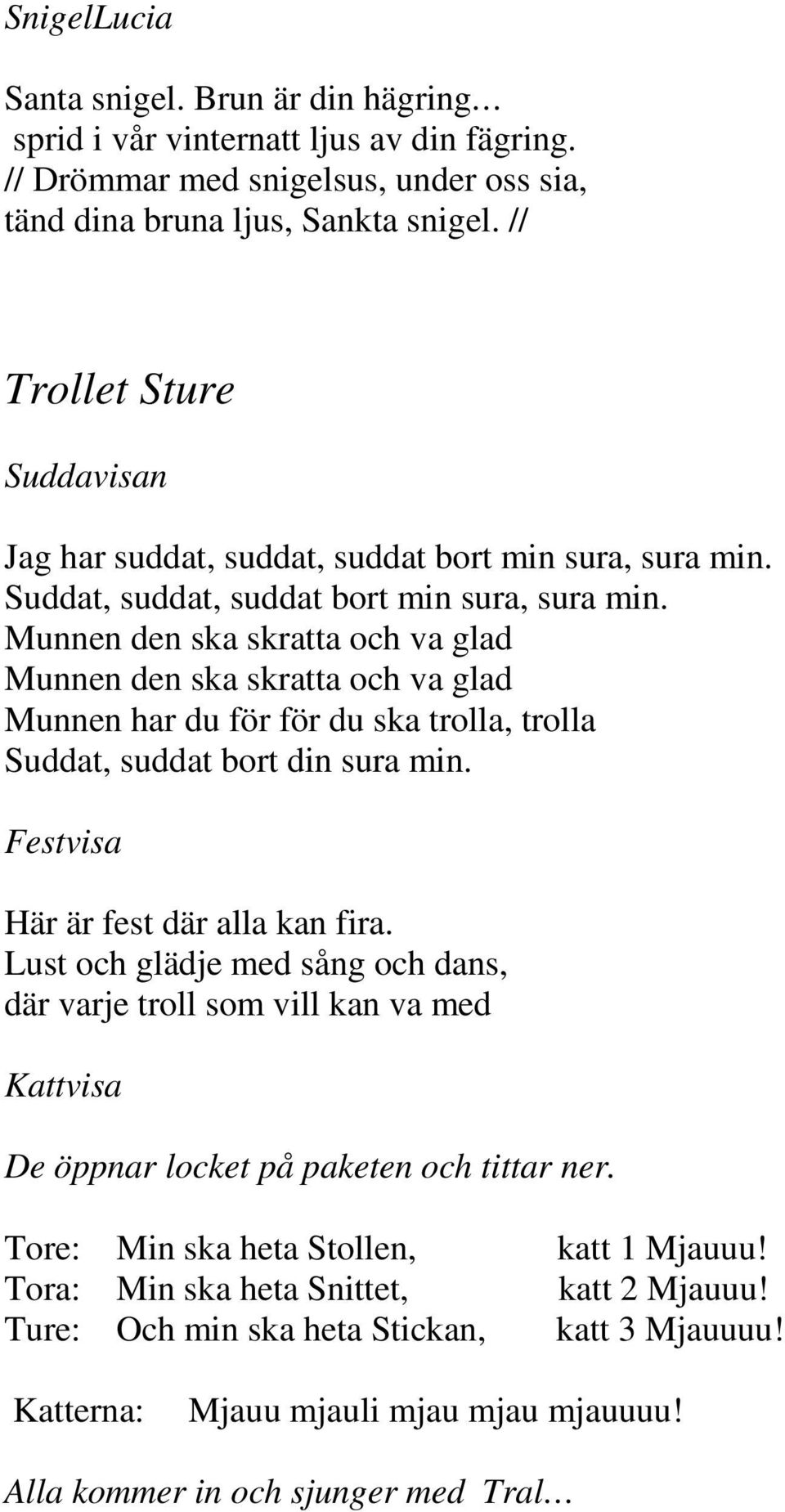 Munnen den ska skratta och va glad Munnen den ska skratta och va glad Munnen har du för för du ska trolla, trolla Suddat, suddat bort din sura min. Festvisa Här är fest där alla kan fira.