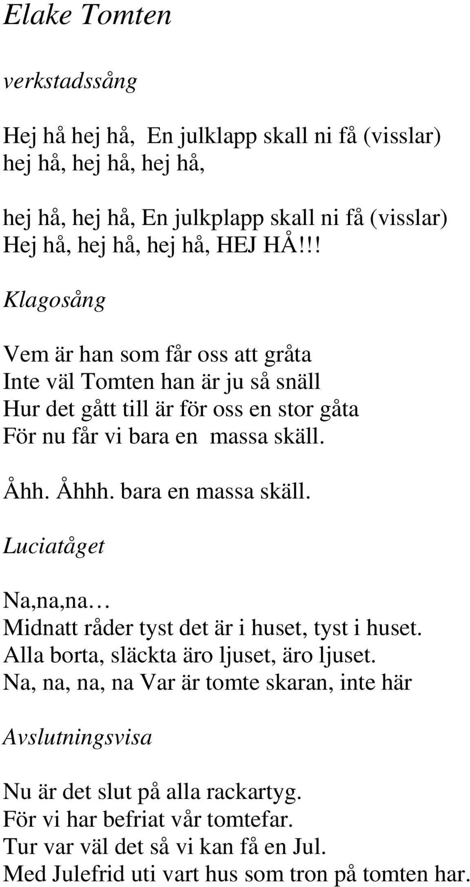bara en massa skäll. Luciatåget Na,na,na Midnatt råder tyst det är i huset, tyst i huset. Alla borta, släckta äro ljuset, äro ljuset.
