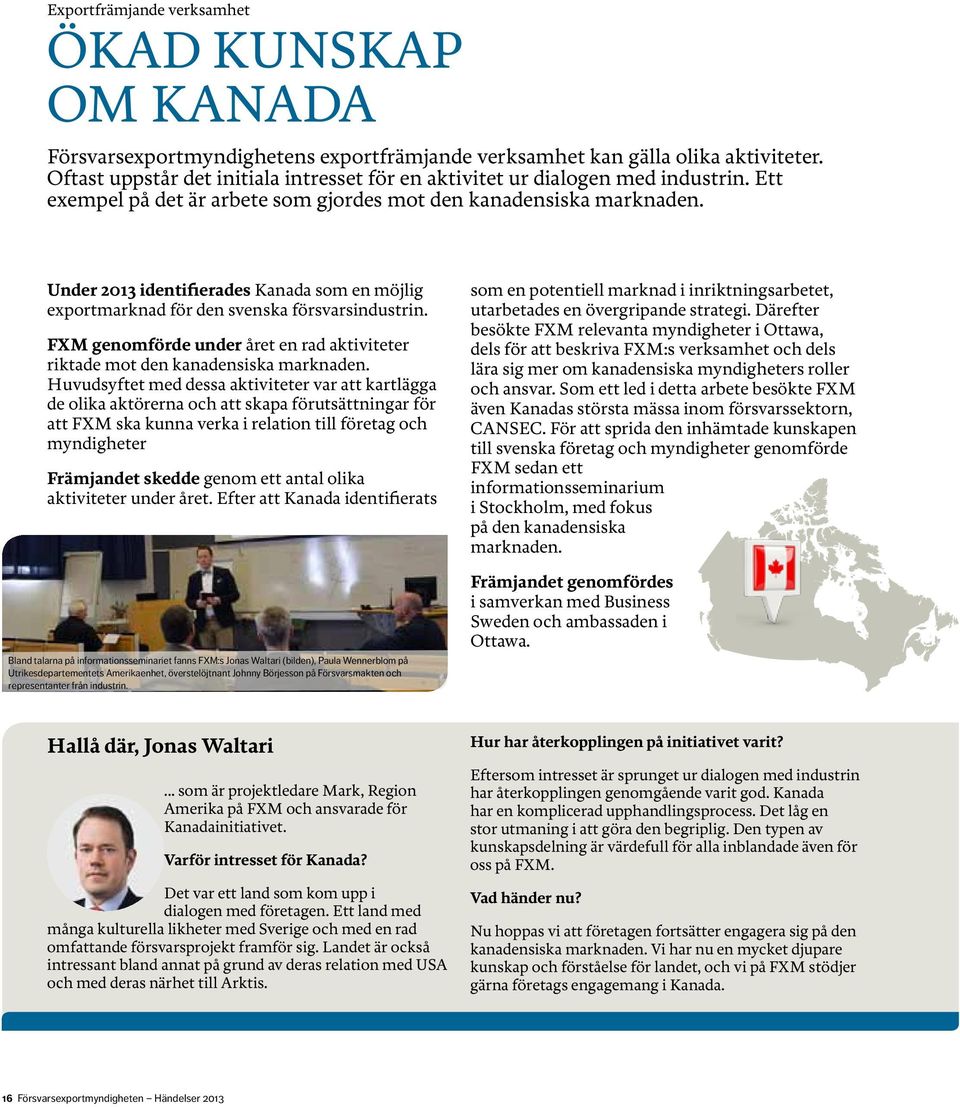 Under 2013 identifierades Kanada som en möjlig exportmarknad för den svenska försvarsindustrin. FXM genomförde under året en rad aktiviteter riktade mot den kanadensiska marknaden.