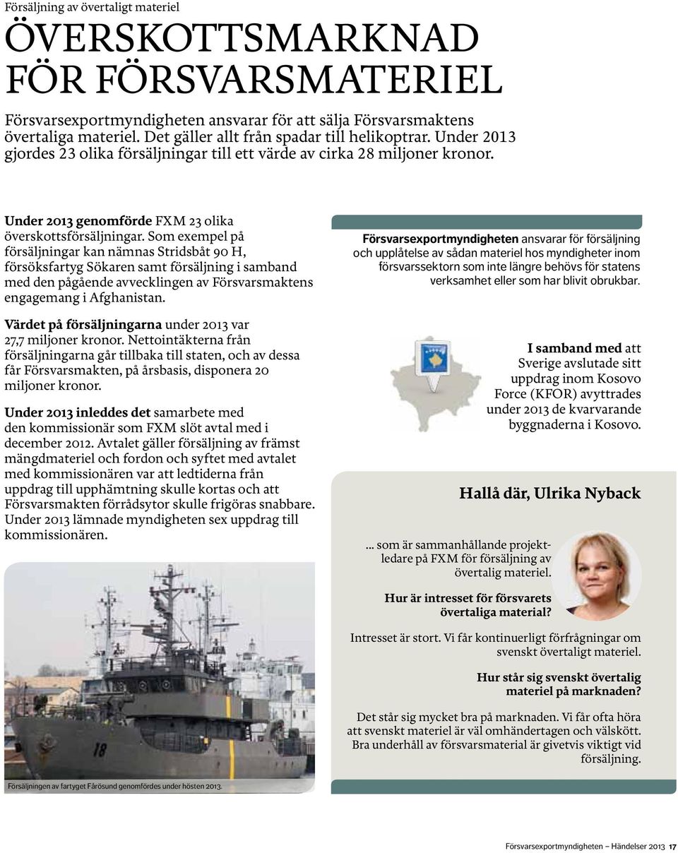 Som exempel på försäljningar kan nämnas Stridsbåt 90 H, försöksfartyg Sökaren samt försäljning i samband med den pågående avvecklingen av Försvarsmaktens engagemang i Afghanistan.