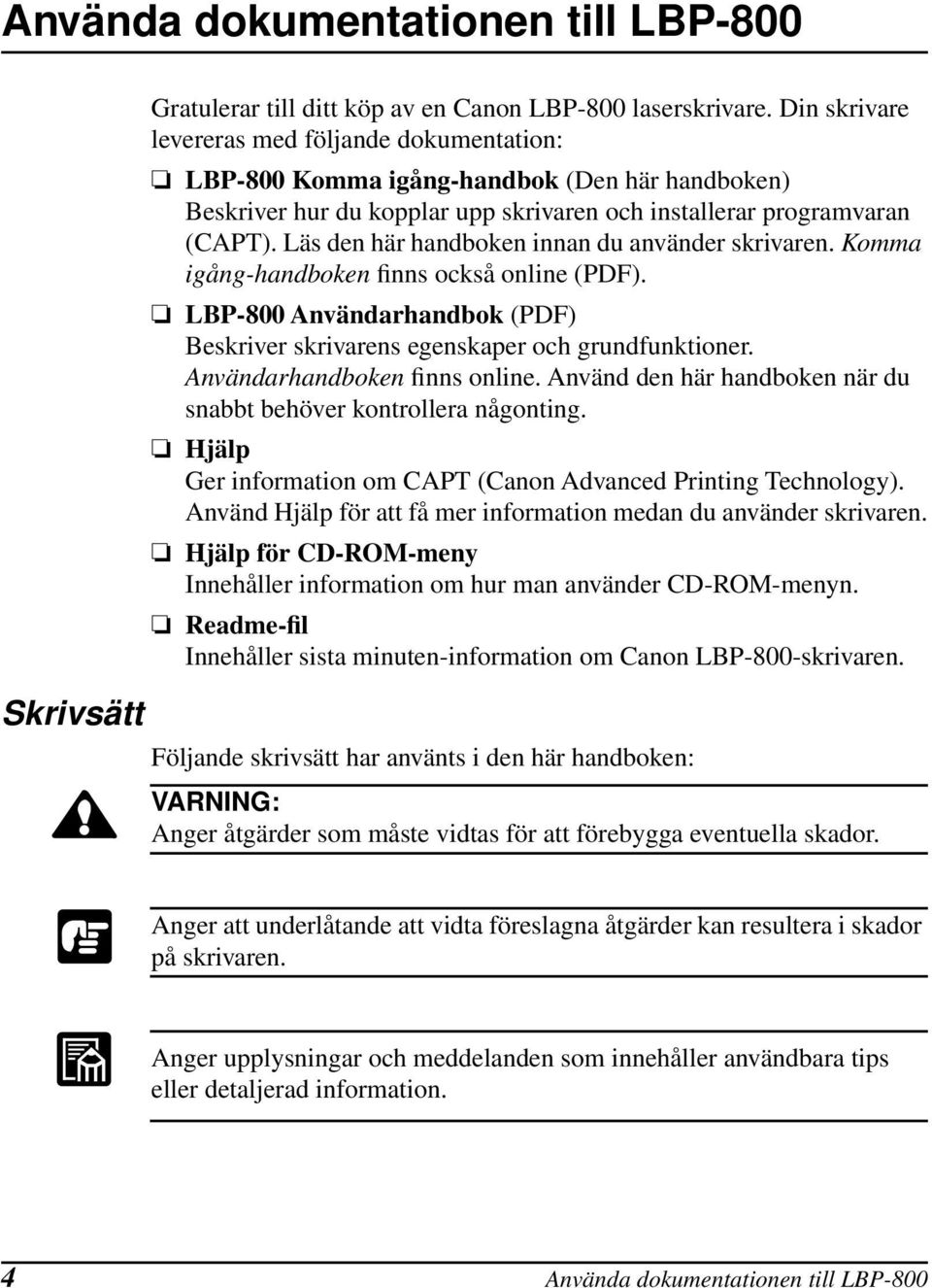 Läs den här handboken innan du använder skrivaren. Komma igång-handboken finns också online (PDF). LBP-800 Användarhandbok (PDF) Beskriver skrivarens egenskaper och grundfunktioner.