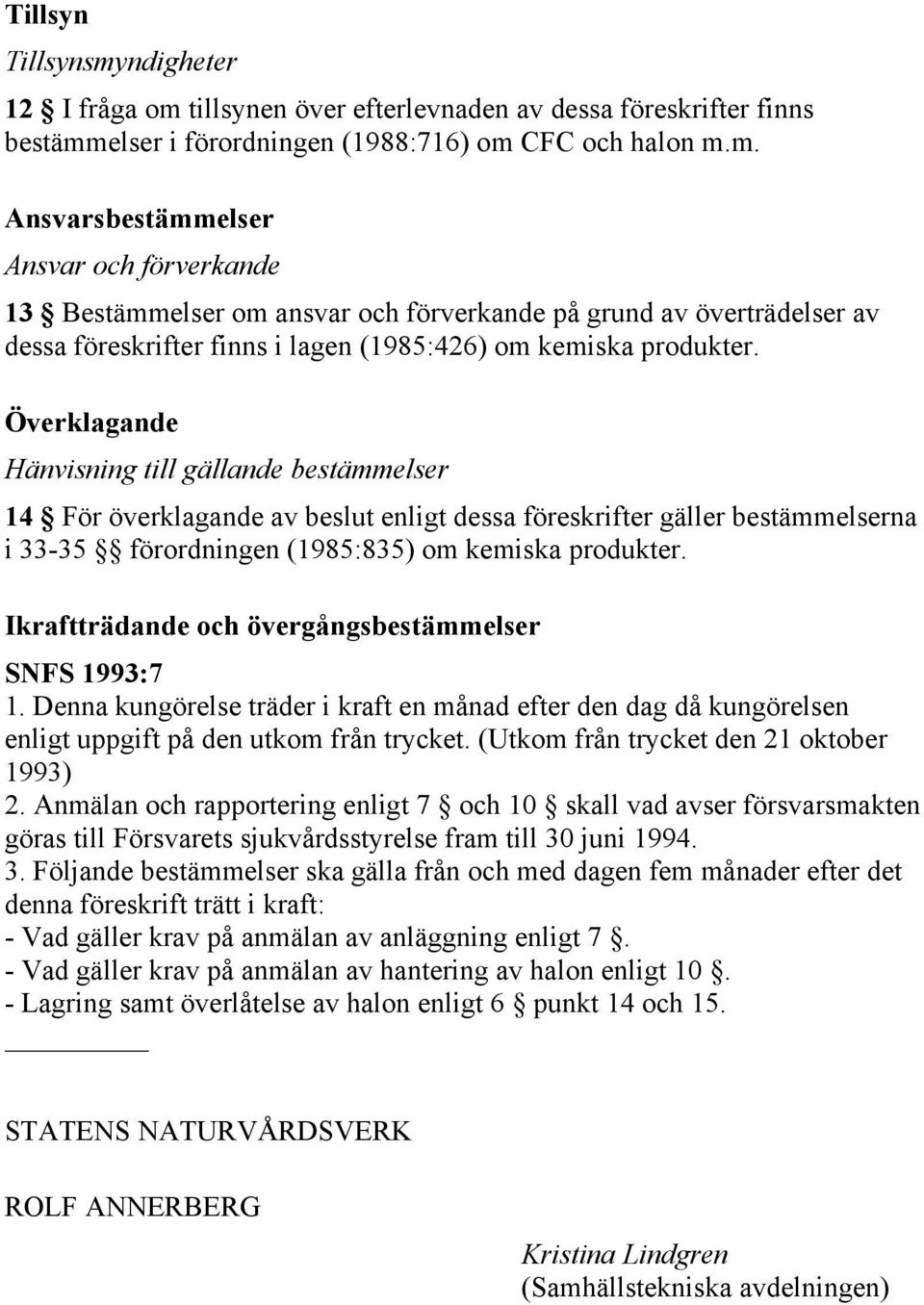 Ikraftträdande och övergångsbestämmelser SNFS 1993:7 1. Denna kungörelse träder i kraft en månad efter den dag då kungörelsen enligt uppgift på den utkom från trycket.