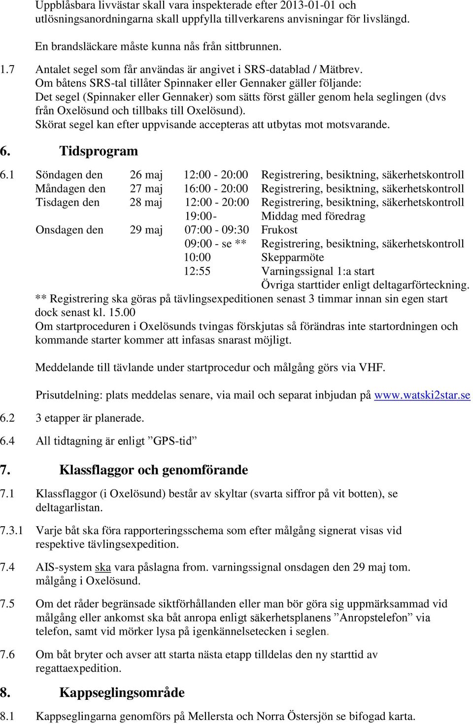 Om båtens SRS-tal tillåter Spinnaker eller Gennaker gäller följande: Det segel (Spinnaker eller Gennaker) som sätts först gäller genom hela seglingen (dvs från Oxelösund och tillbaks till Oxelösund).