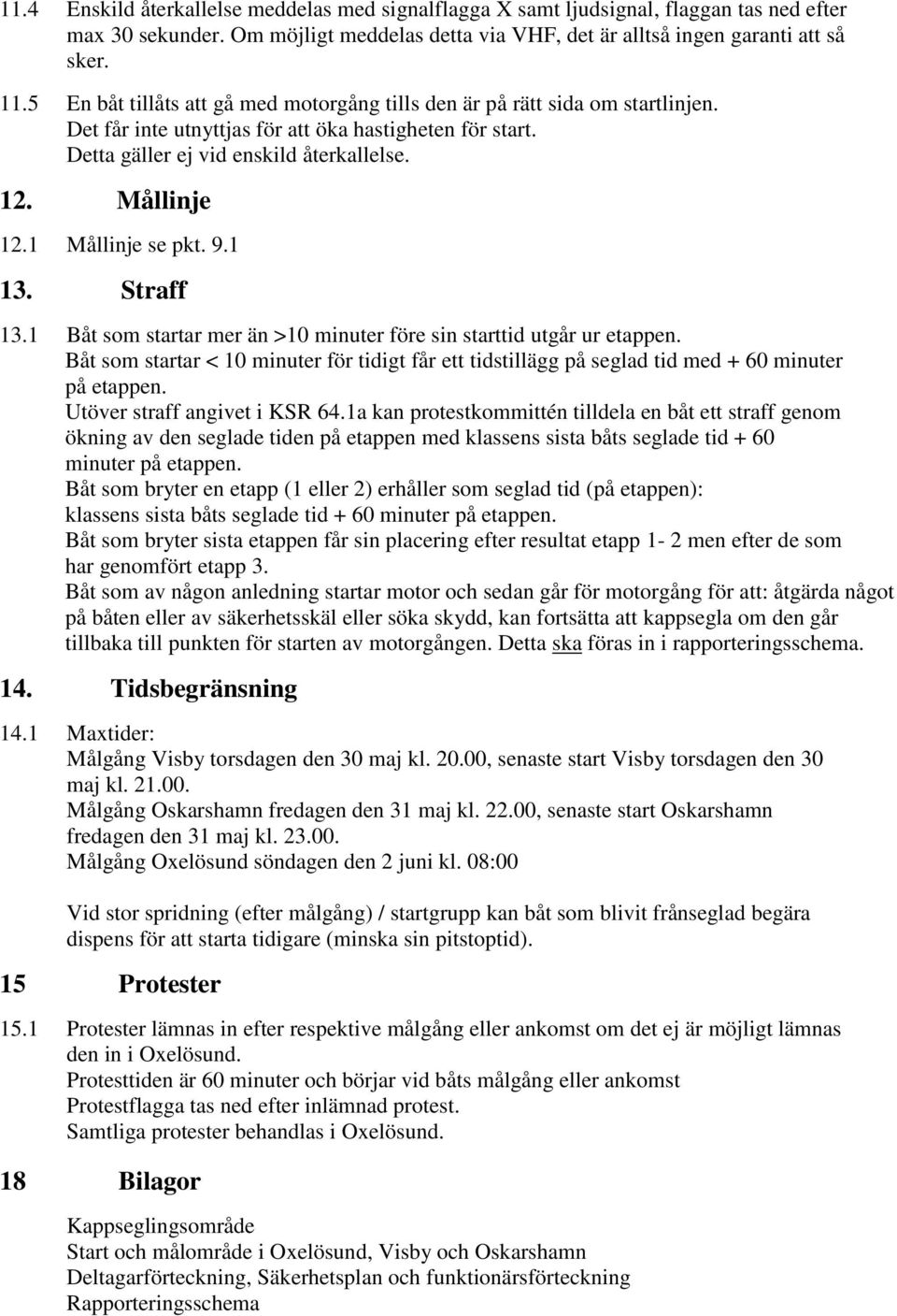 1 Mållinje se pkt. 9.1 13. Straff 13.1 Båt som startar mer än >10 minuter före sin starttid utgår ur etappen.