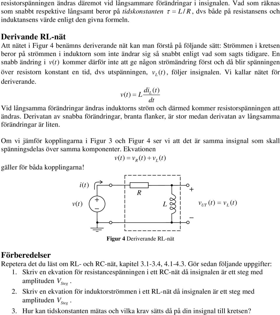 Derivande RL-nät Att nätet i Figur 4 benämns deriverande nät kan man förstå på följande sätt: Strömmen i kretsen beror på strömmen i induktorn som inte ändrar sig så snabbt enligt vad som sagts