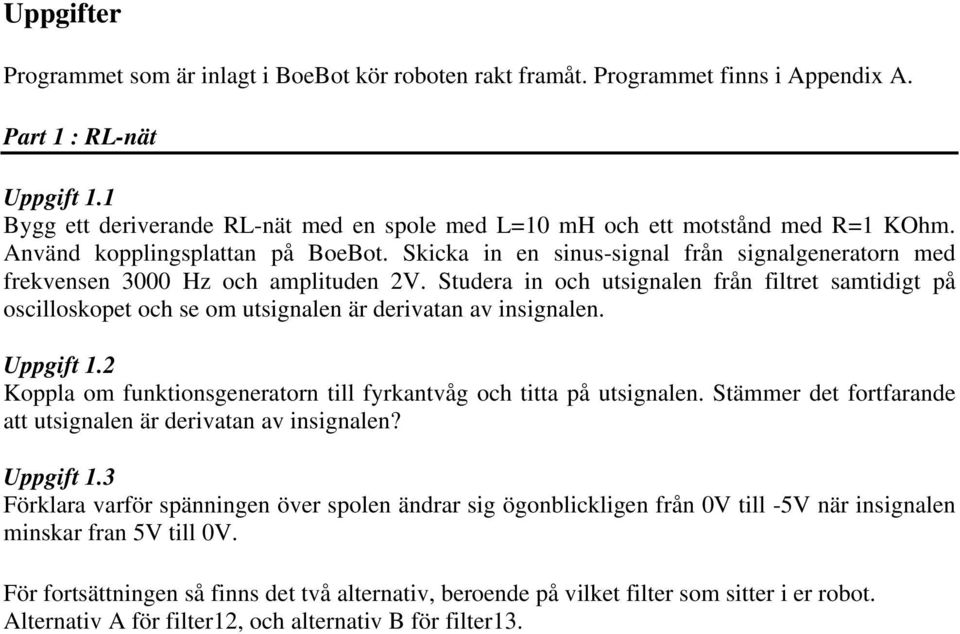 Skicka in en sinus-signal från signalgeneratorn med frekvensen 3000 Hz och amplituden 2V.