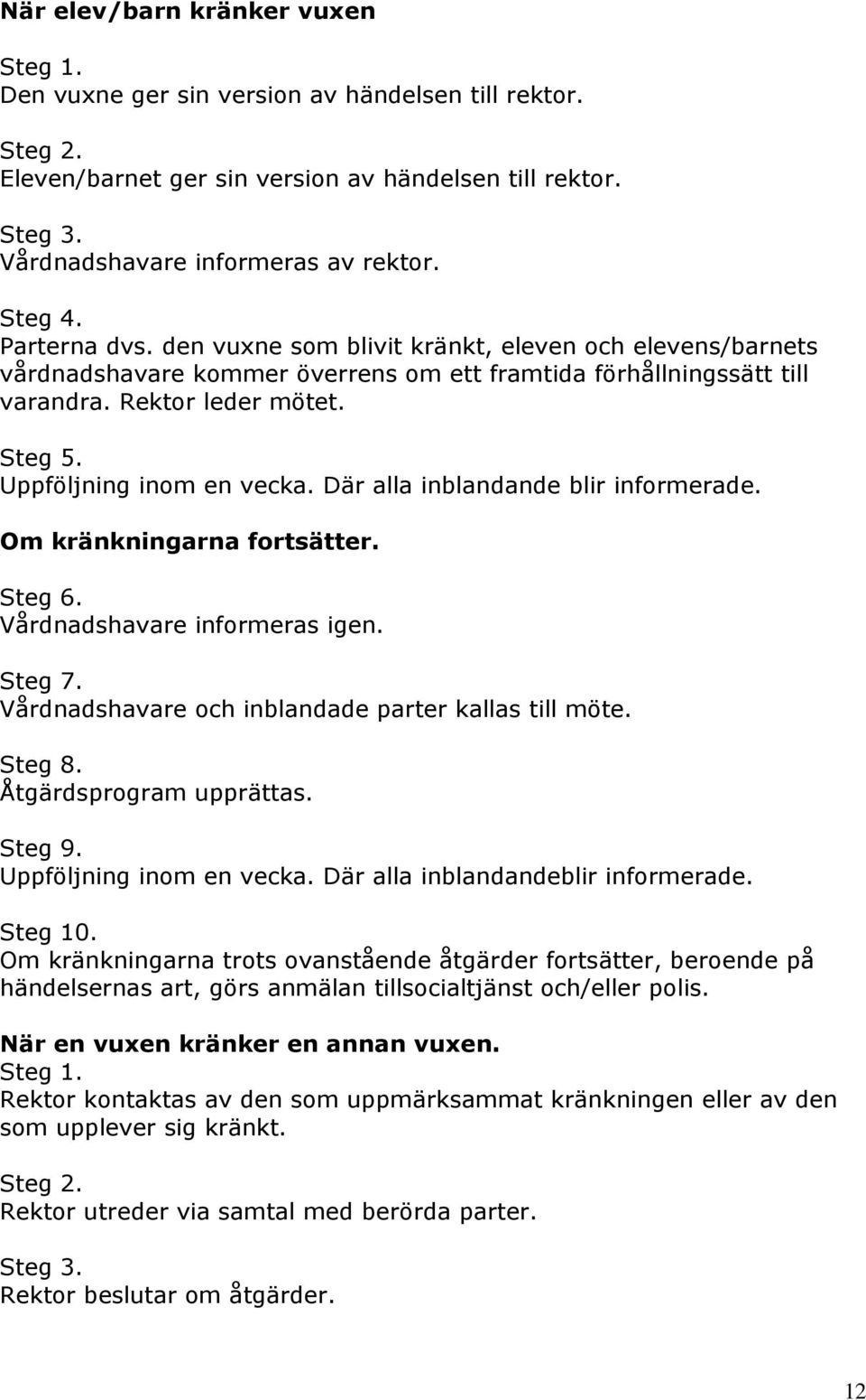 Uppföljning inom en vecka. Där alla inblandande blir informerade. Om kränkningarna fortsätter. Steg 6. Vårdnadshavare informeras igen. Steg 7. Vårdnadshavare och inblandade parter kallas till möte.