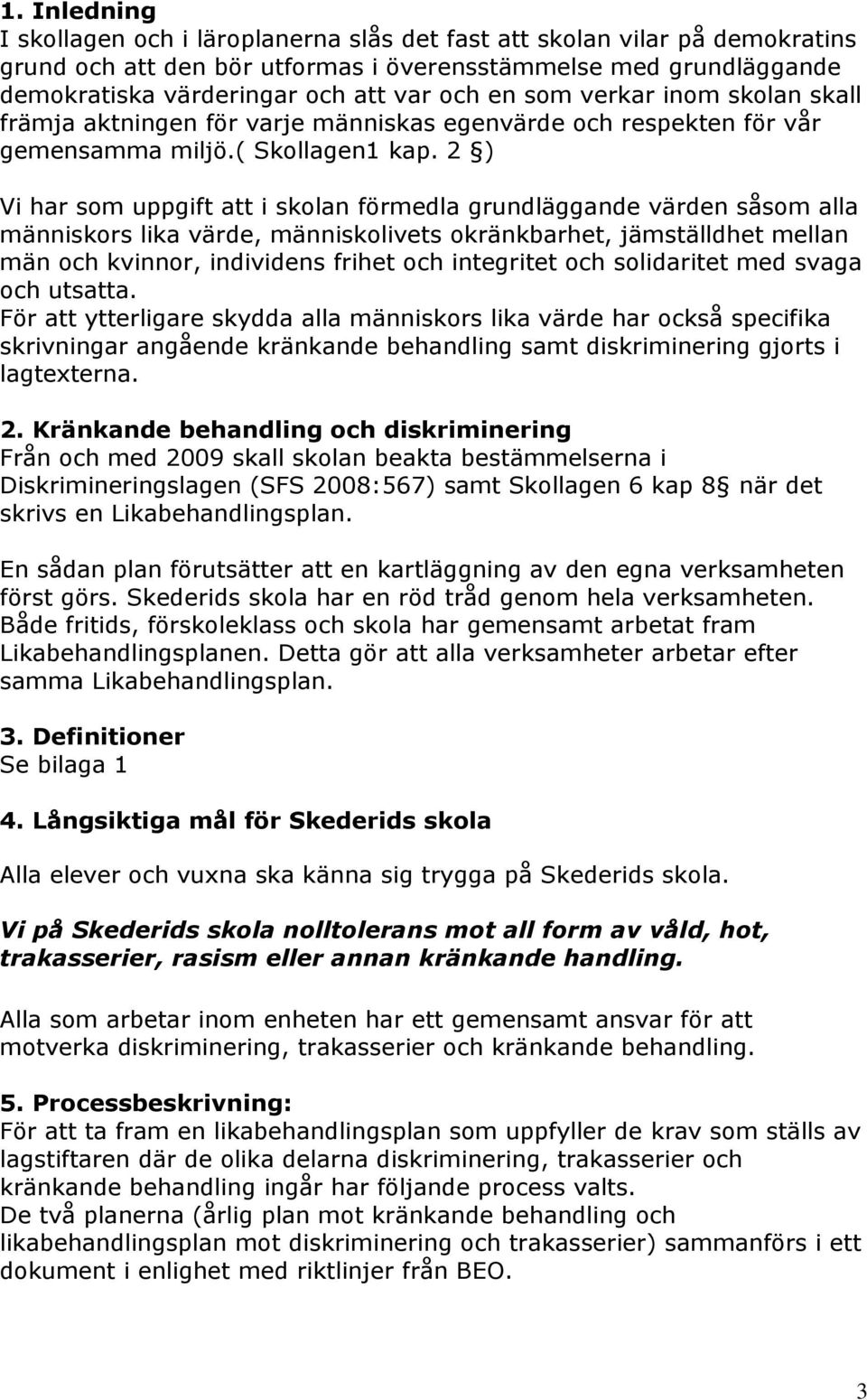 2 ) Vi har som uppgift att i skolan förmedla grundläggande värden såsom alla människors lika värde, människolivets okränkbarhet, jämställdhet mellan män och kvinnor, individens frihet och integritet