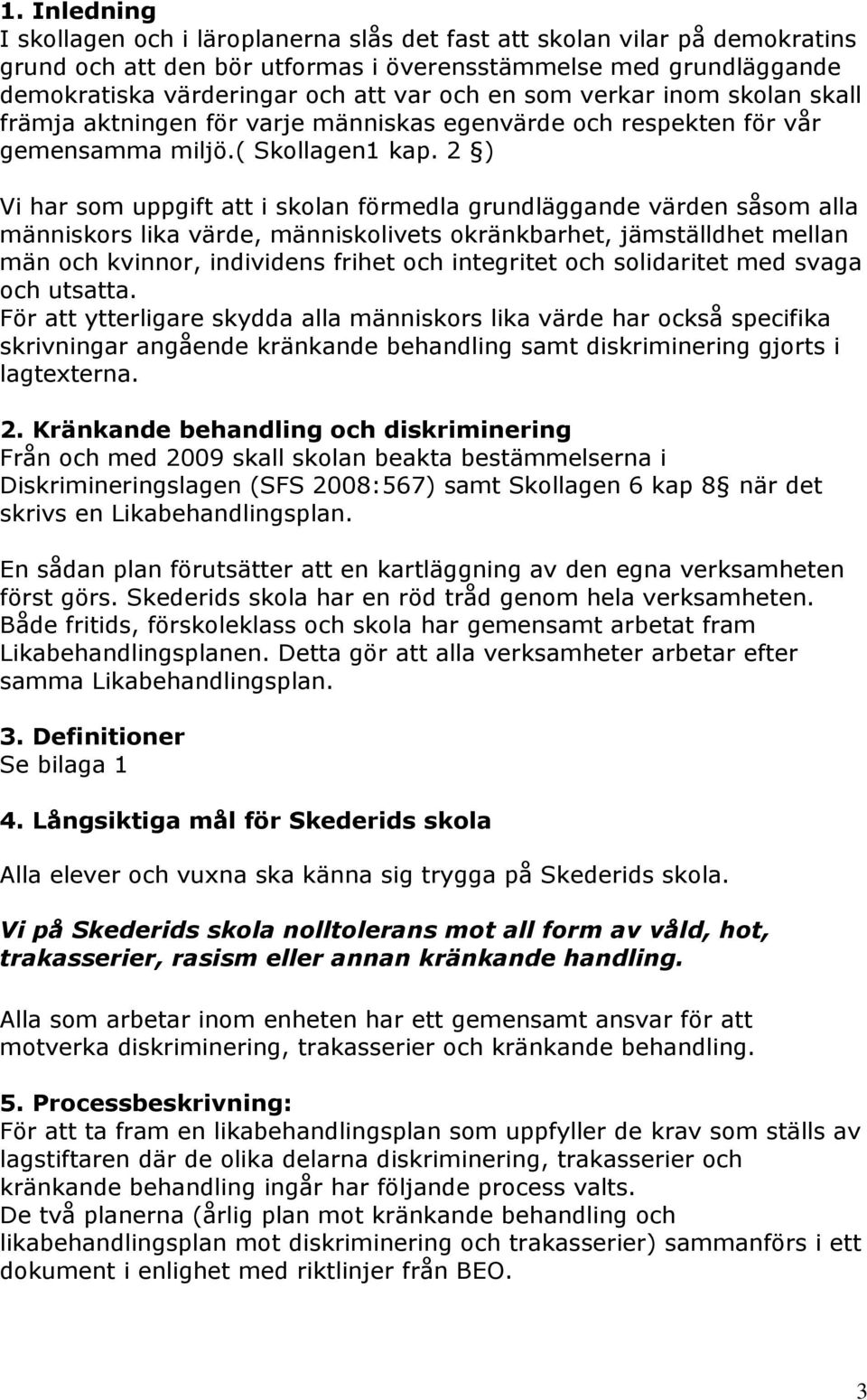 2 ) Vi har som uppgift att i skolan förmedla grundläggande värden såsom alla människors lika värde, människolivets okränkbarhet, jämställdhet mellan män och kvinnor, individens frihet och integritet