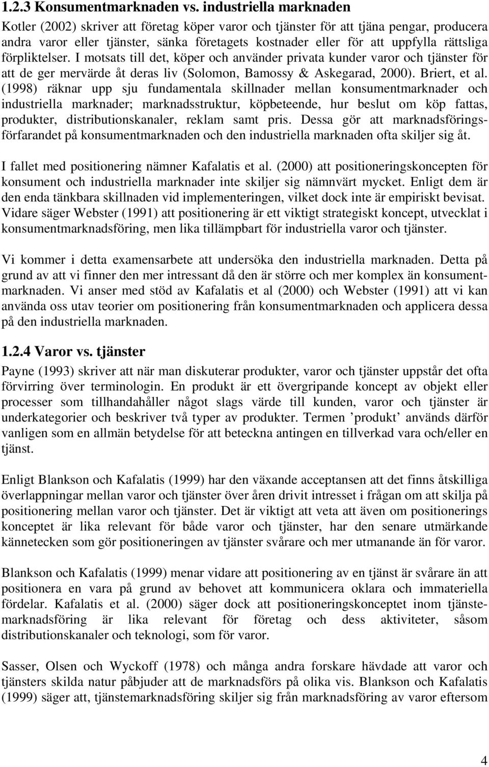 rättsliga förpliktelser. I motsats till det, köper och använder privata kunder varor och tjänster för att de ger mervärde åt deras liv (Solomon, Bamossy & Askegarad, 2000). Briert, et al.