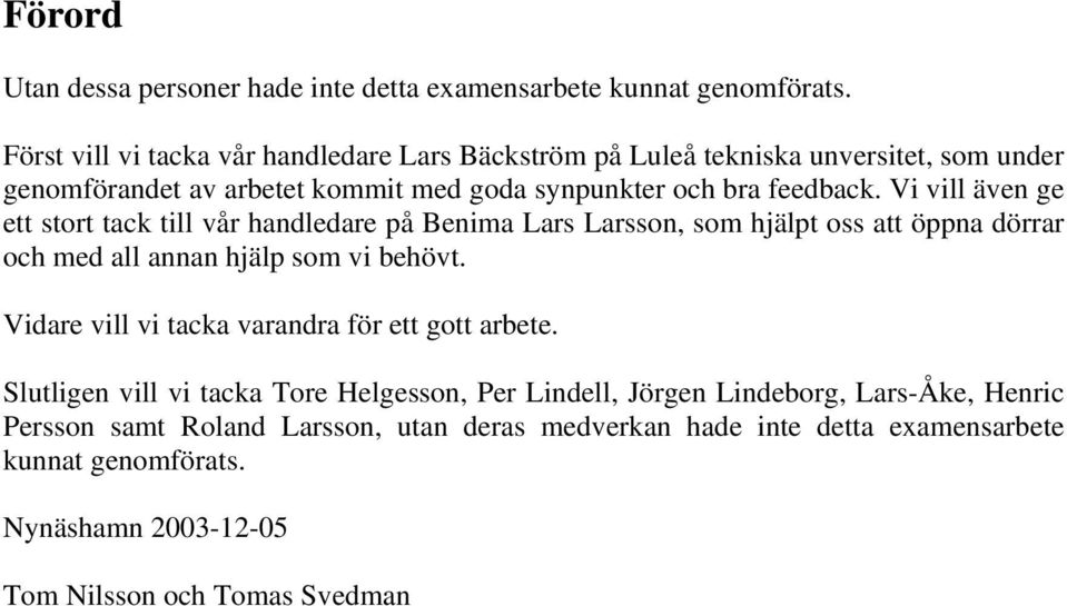 Vi vill även ge ett stort tack till vår handledare på Benima Lars Larsson, som hjälpt oss att öppna dörrar och med all annan hjälp som vi behövt.