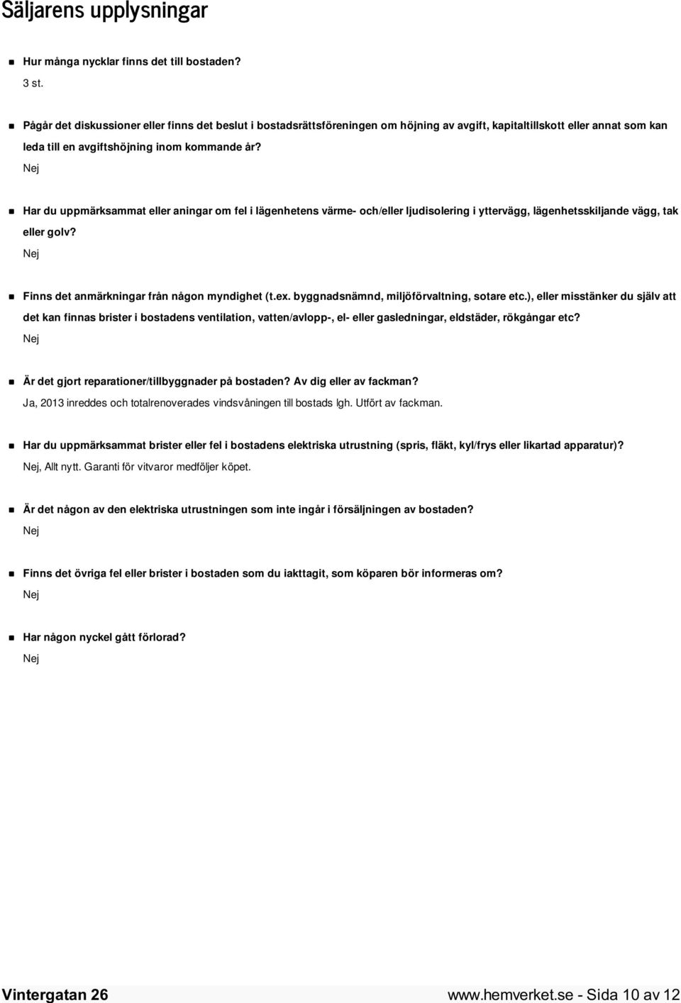 Nej Har du uppmärksammat eller aningar om fel i lägenhetens värme- och/eller ljudisolering i yttervägg, lägenhetsskiljande vägg, tak eller golv? Nej Finns det anmärkningar från någon myndighet (t.ex.