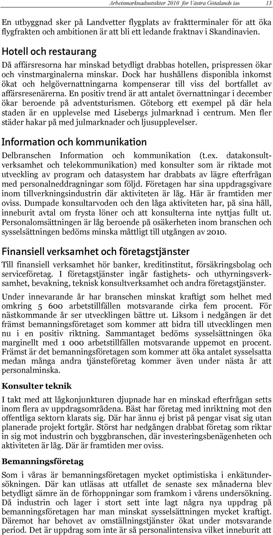 Dock har hushållens disponibla inkomst ökat och helgövernattningarna kompenserar till viss del bortfallet av affärsresenärerna.