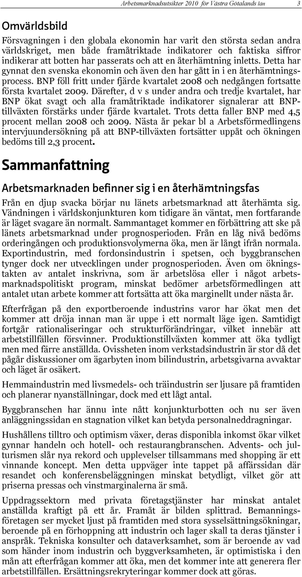 BNP föll fritt under fjärde kvartalet 2008 och nedgången fortsatte första kvartalet 2009.
