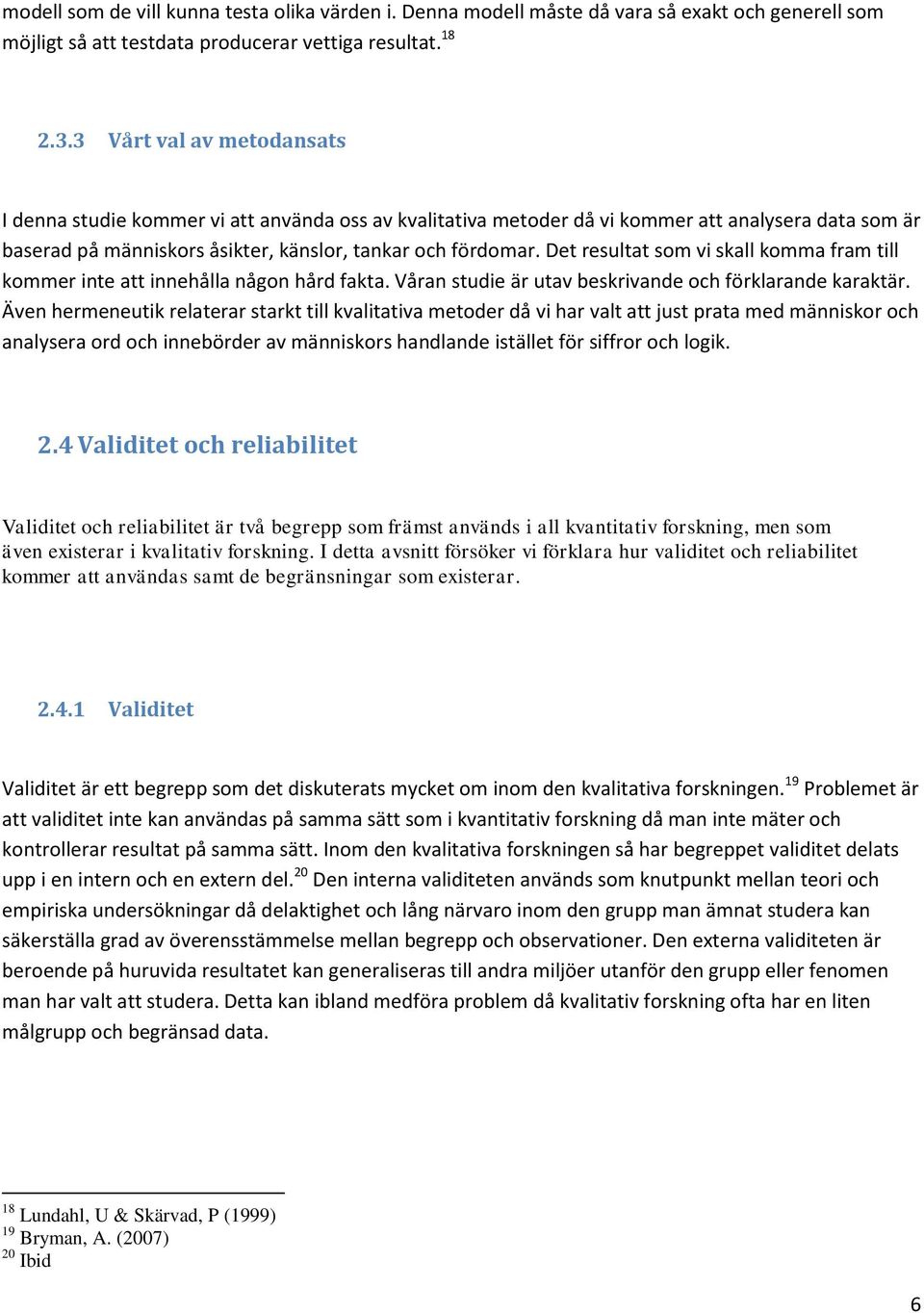 Det resultat som vi skall komma fram till kommer inte att innehålla någon hård fakta. Våran studie är utav beskrivande och förklarande karaktär.