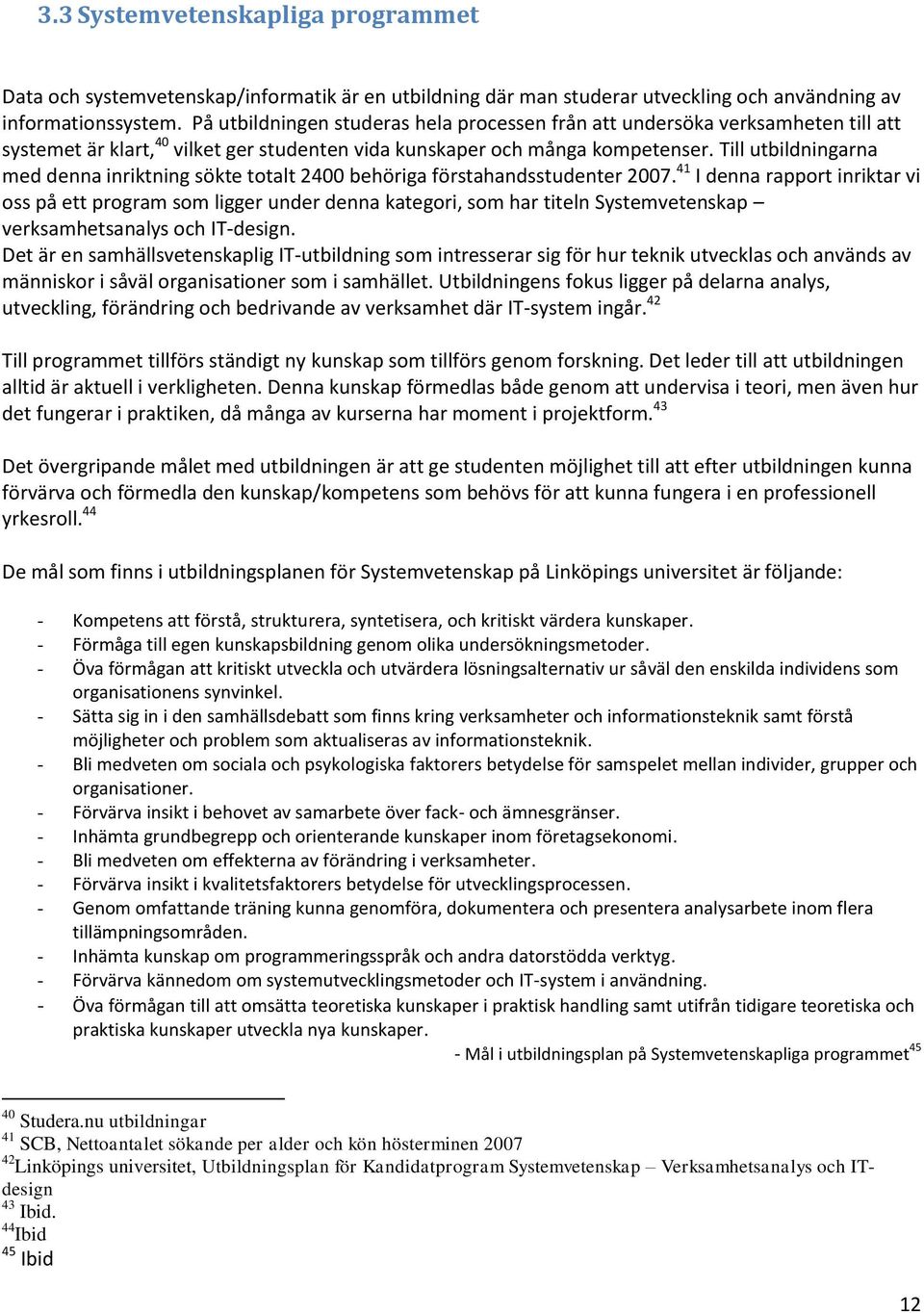 Till utbildningarna med denna inriktning sökte totalt 2400 behöriga förstahandsstudenter 2007.