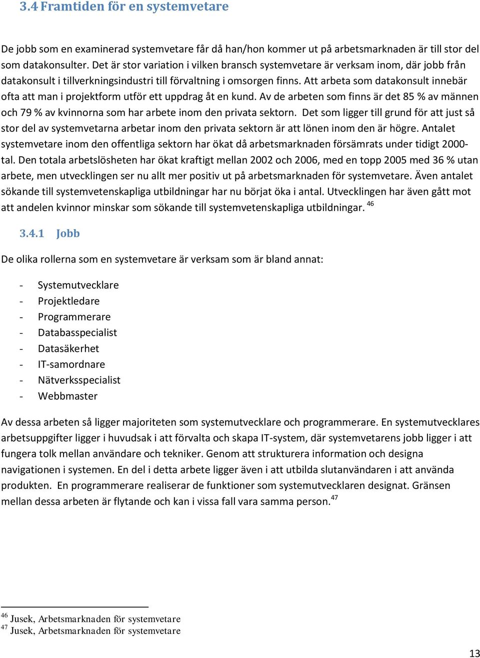 Att arbeta som datakonsult innebär ofta att man i projektform utför ett uppdrag åt en kund. Av de arbeten som finns är det 85 % av männen och 79 % av kvinnorna som har arbete inom den privata sektorn.