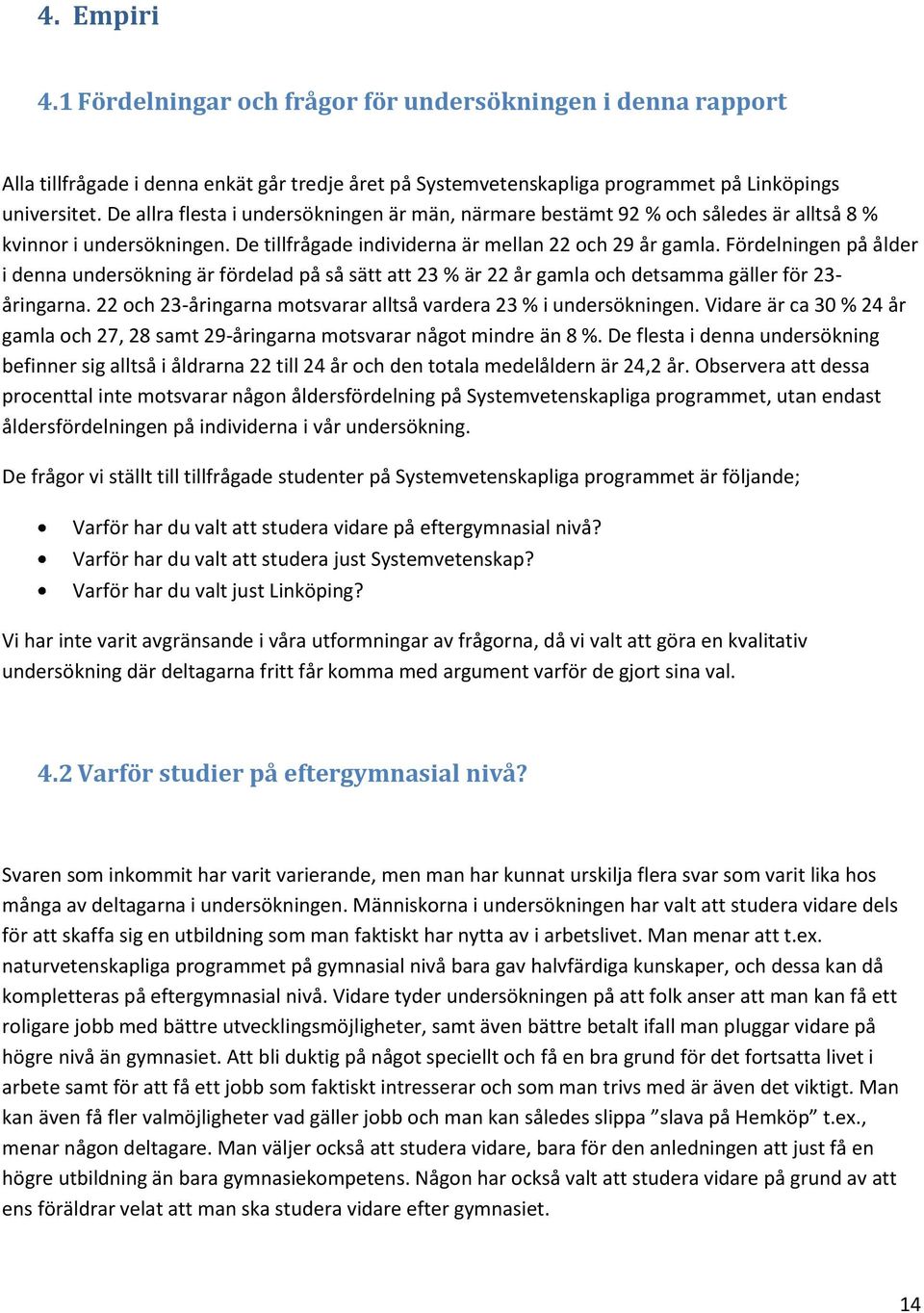 Fördelningen på ålder i denna undersökning är fördelad på så sätt att 23 % är 22 år gamla och detsamma gäller för 23- åringarna. 22 och 23-åringarna motsvarar alltså vardera 23 % i undersökningen.
