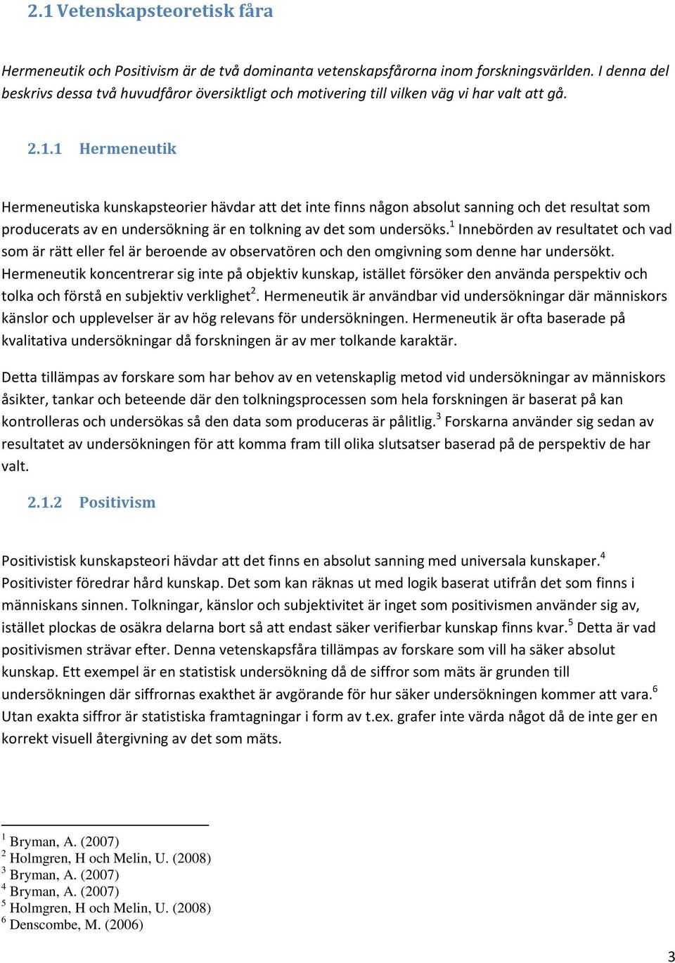 1 Hermeneutik Hermeneutiska kunskapsteorier hävdar att det inte finns någon absolut sanning och det resultat som producerats av en undersökning är en tolkning av det som undersöks.