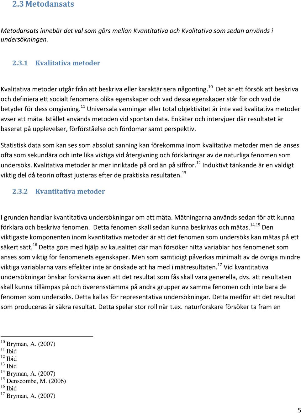 11 Universala sanningar eller total objektivitet är inte vad kvalitativa metoder avser att mäta. Istället används metoden vid spontan data.