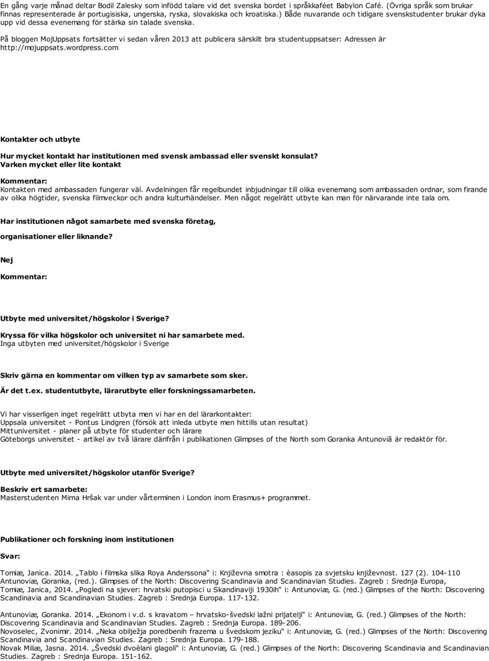 ) Både nuvarande och tidigare svenskstudenter brukar dyka upp vid dessa evenemang för stärka sin talade svenska.