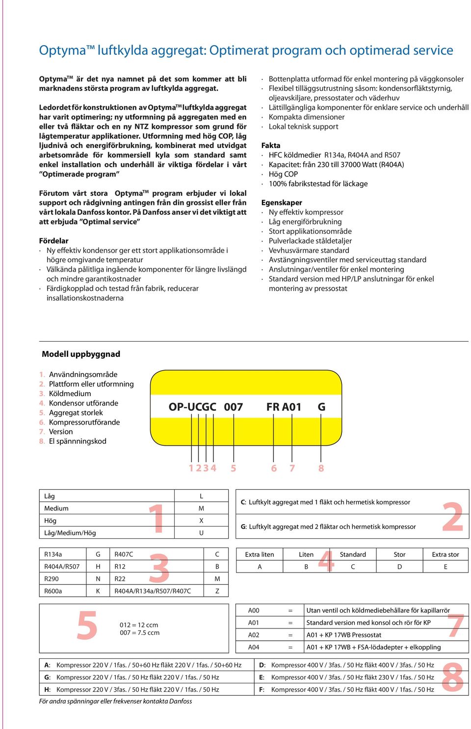 Utformning med hög COP, låg ljudnivå och energiförbrukning, kombinert med utvidgt rbetsområde för kommersiell kyl som stndrd smt enkel instlltion och underhåll är viktig fördelr i vårt Optimerde