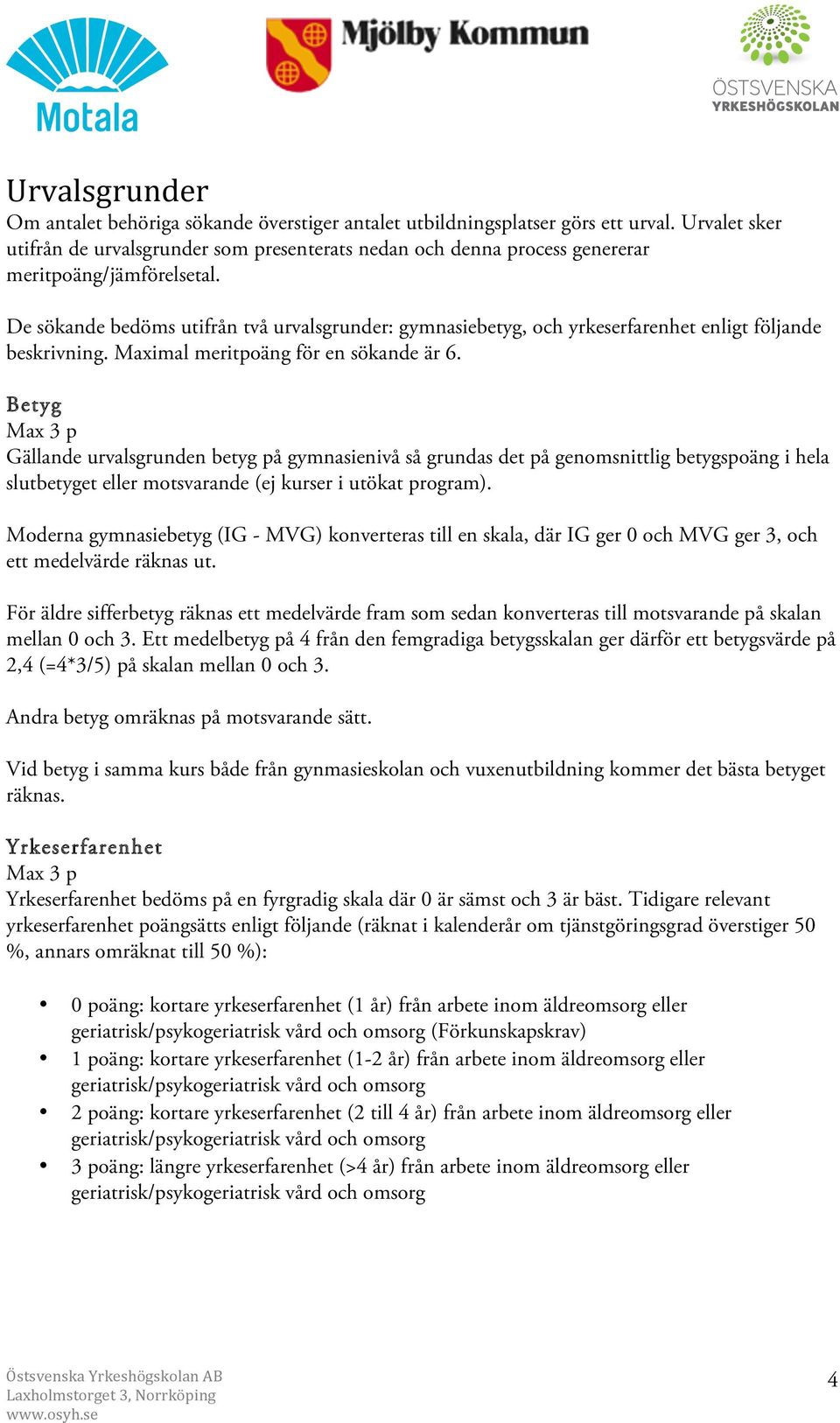 De sökande bedöms utifrån två urvalsgrunder: gymnasiebetyg, och yrkeserfarenhet enligt följande beskrivning. Maximal meritpoäng för en sökande är 6.