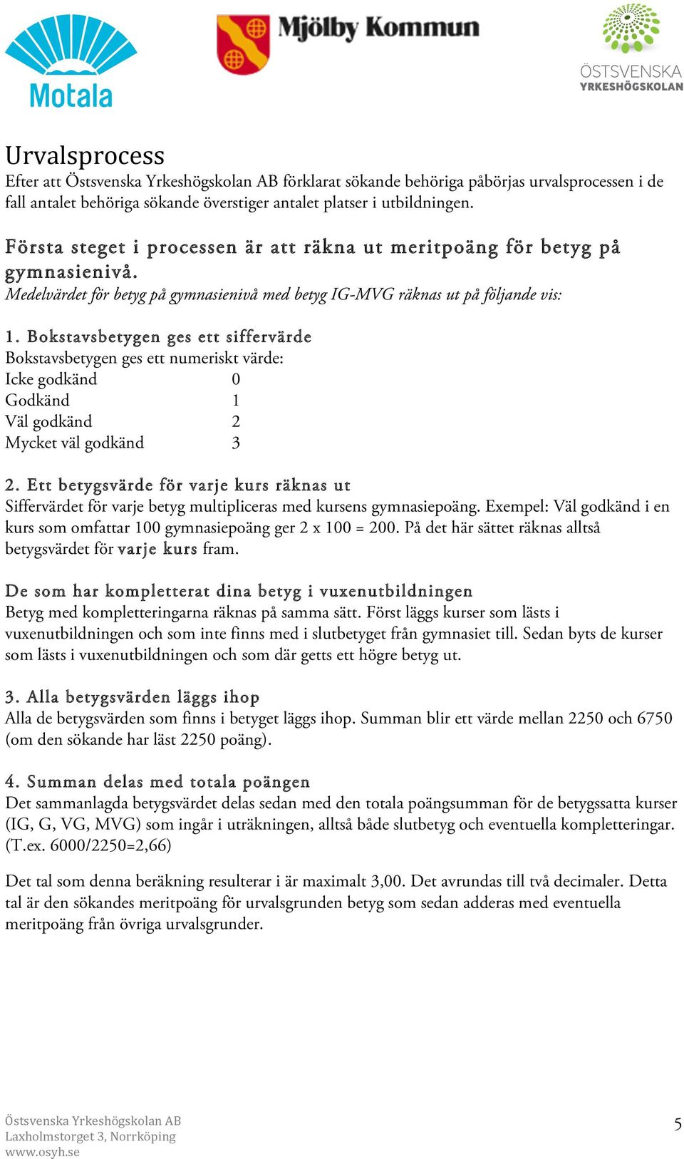 Bokstavsbetygen ges ett siffervärde Bokstavsbetygen ges ett numeriskt värde: Icke godkänd 0 Godkänd 1 Väl godkänd 2 Mycket väl godkänd 3 2.