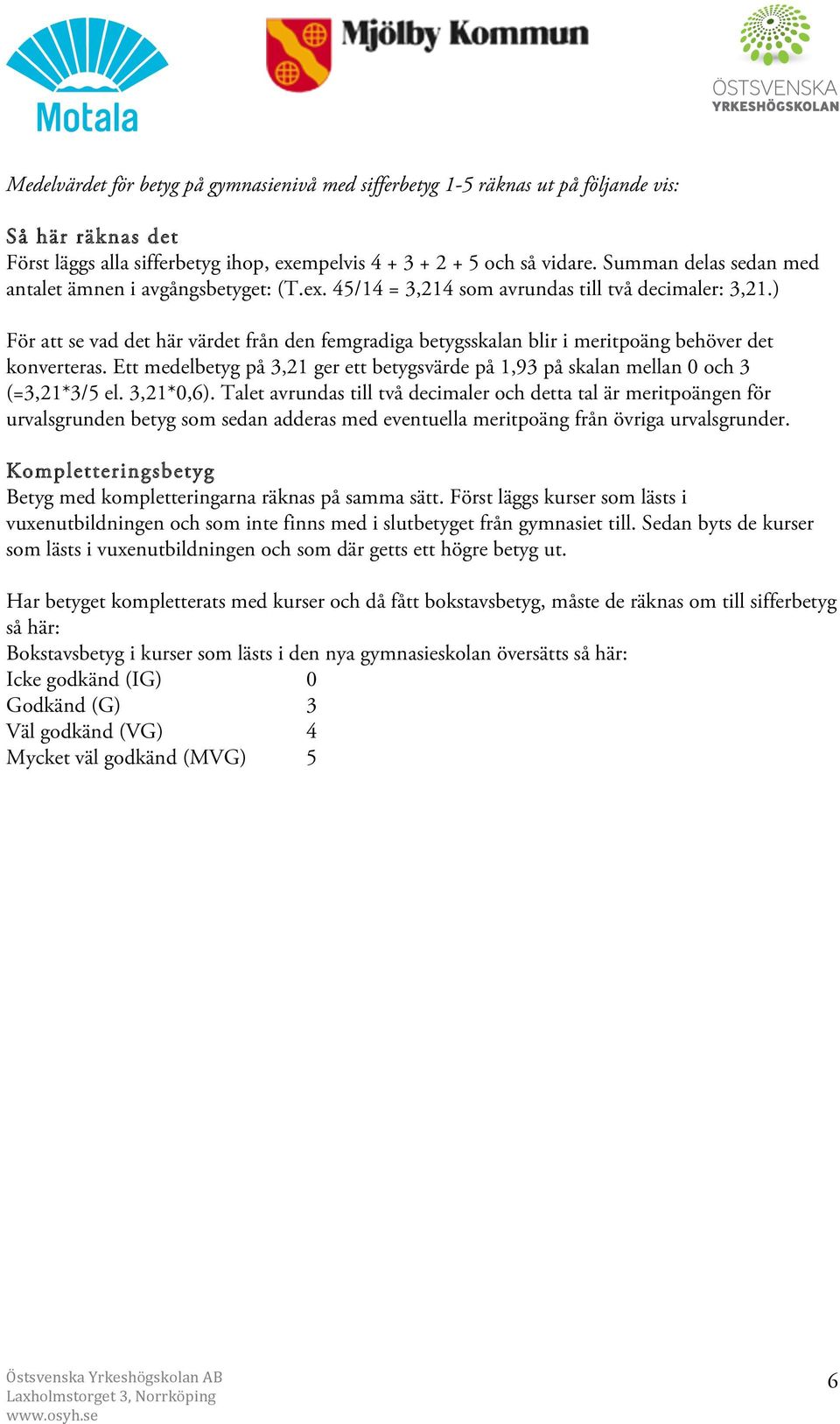 ) För att se vad det här värdet från den femgradiga betygsskalan blir i meritpoäng behöver det konverteras. Ett medelbetyg på 3,21 ger ett betygsvärde på 1,93 på skalan mellan 0 och 3 (=3,21*3/5 el.