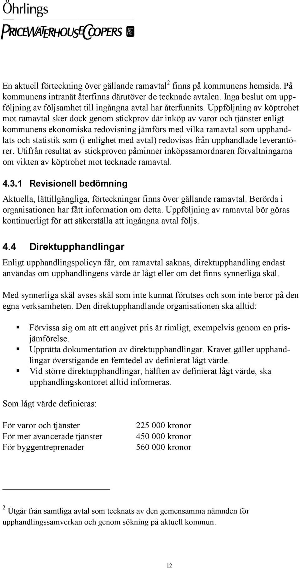 Uppföljning av köptrohet mot ramavtal sker dock genom stickprov där inköp av varor och tjänster enligt kommunens ekonomiska redovisning jämförs med vilka ramavtal som upphandlats och statistik som (i