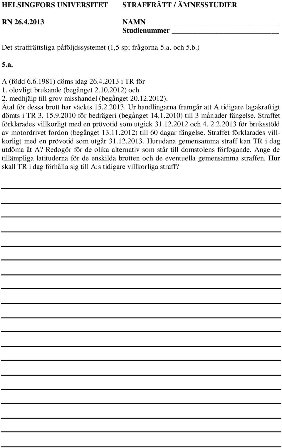 1.2010) till 3 månader fängelse. Straffet förklarades villkorligt med en prövotid som utgick 31.12.2012 och 4. 2.2.2013 för bruksstöld av motordrivet fordon (begånget 13.11.