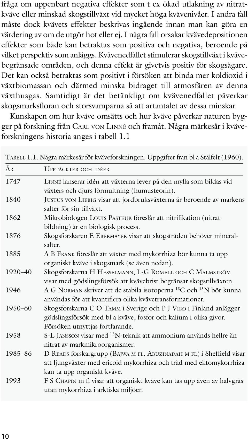 I några fall orsakar kvävedepositionen effekter som både kan betraktas som positiva och negativa, beroende på vilket perspektiv som anläggs.