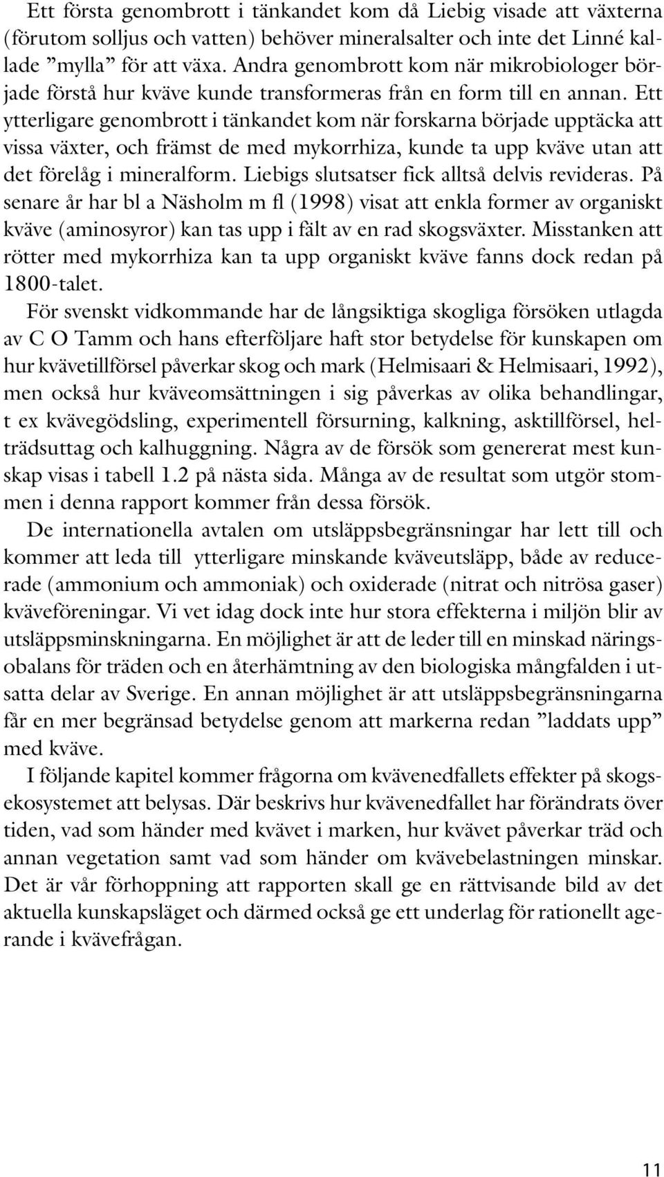 Ett ytterligare genombrott i tänkandet kom när forskarna började upptäcka att vissa växter, och främst de med mykorrhiza, kunde ta upp kväve utan att det förelåg i mineralform.