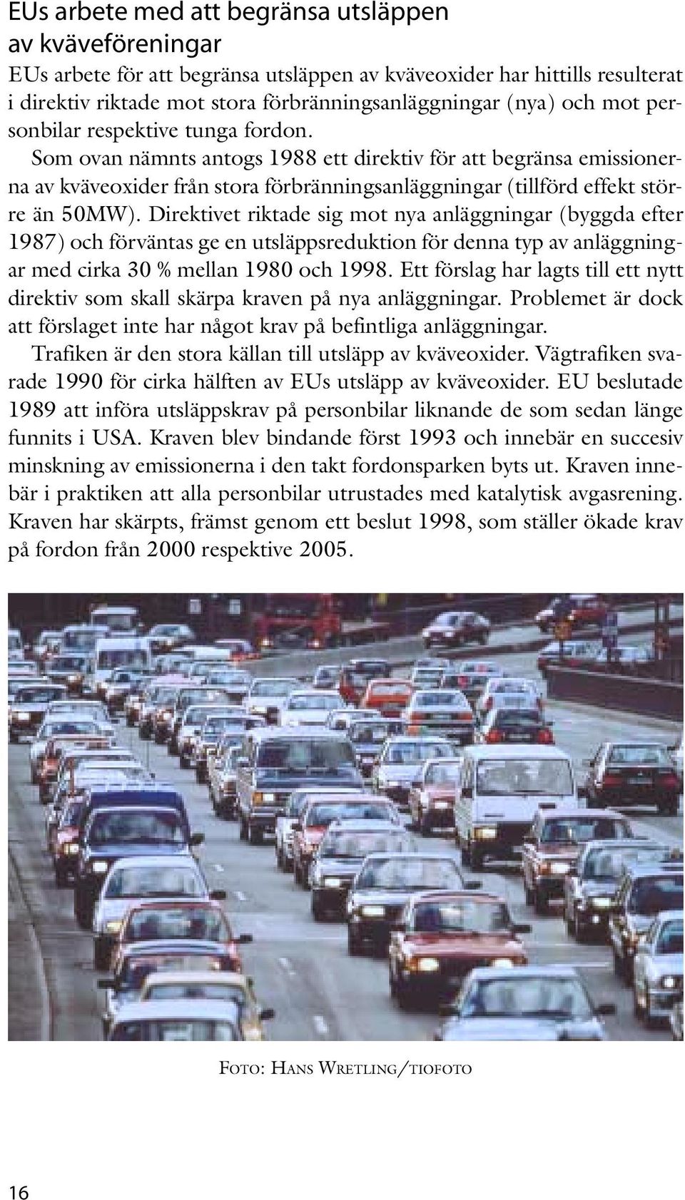 Direktivet riktade sig mot nya anläggningar (byggda efter 1987) och förväntas ge en utsläppsreduktion för denna typ av anläggningar med cirka 30 % mellan 1980 och 1998.
