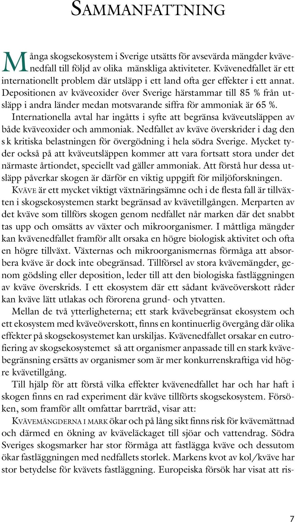 Depositionen av kväveoxider över Sverige härstammar till 85 % från utsläpp i andra länder medan motsvarande siffra för ammoniak är 65 %.