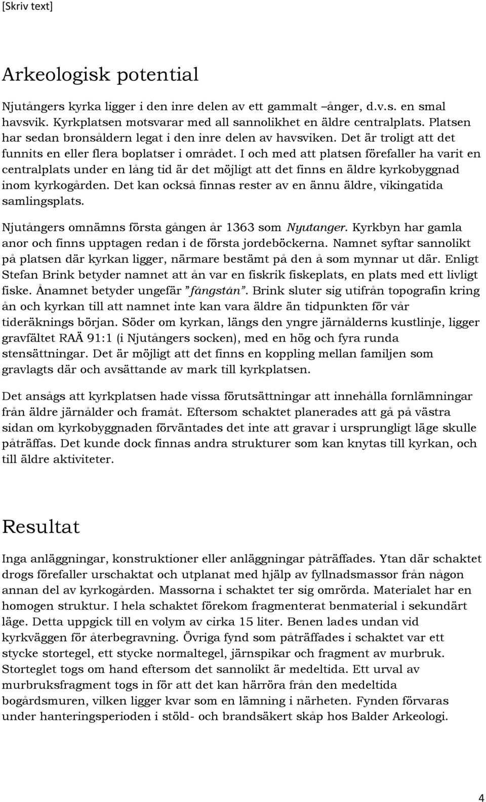 I och med att platsen förefaller ha varit en centralplats under en lång tid är det möjligt att det finns en äldre kyrkobyggnad inom kyrkogården.