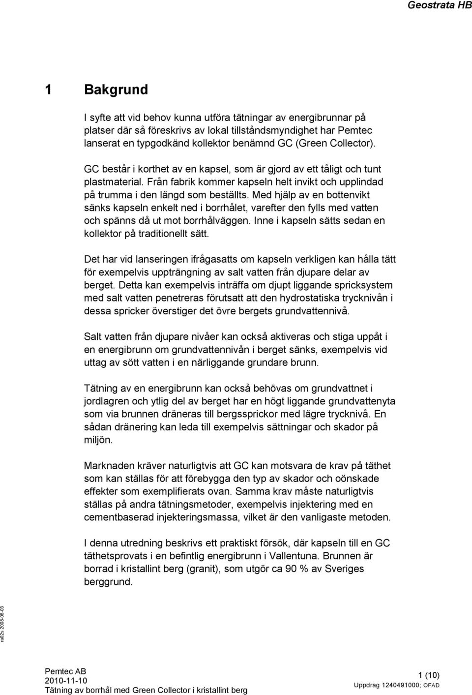 Med hjälp av en bottenvikt sänks kapseln enkelt ned i borrhålet, varefter den fylls med vatten och spänns då ut mot borrhålväggen. Inne i kapseln sätts sedan en kollektor på traditionellt sätt.