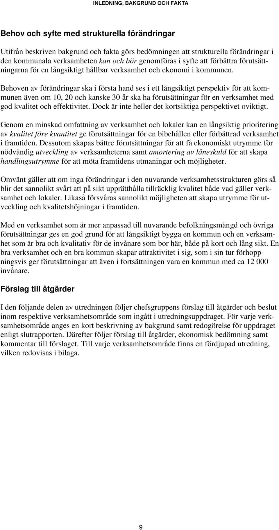 Behoven av förändringar ska i första hand ses i ett långsiktigt perspektiv för att kommunen även om 10, 20 och kanske 30 år ska ha förutsättningar för en verksamhet med god kvalitet och effektivitet.