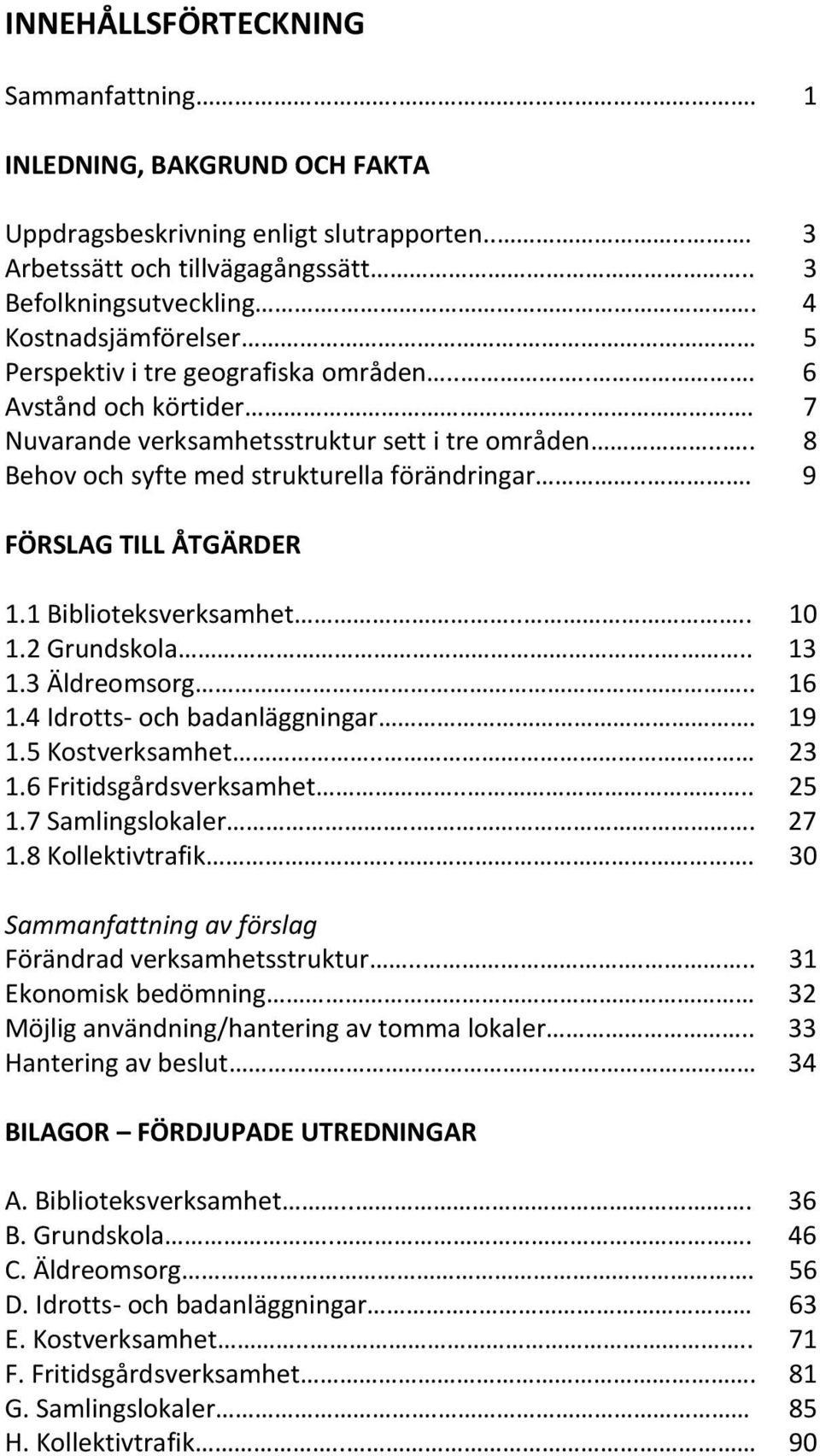 1 Biblioteksverksamhet.... 10 1.2 Grundskola.... 13 1.3 Äldreomsorg.. 16 1.4 Idrotts- och badanläggningar. 19 1.5 Kostverksamhet.. 23 1.6 Fritidsgårdsverksamhet.... 25 1.7 Samlingslokaler... 27 1.