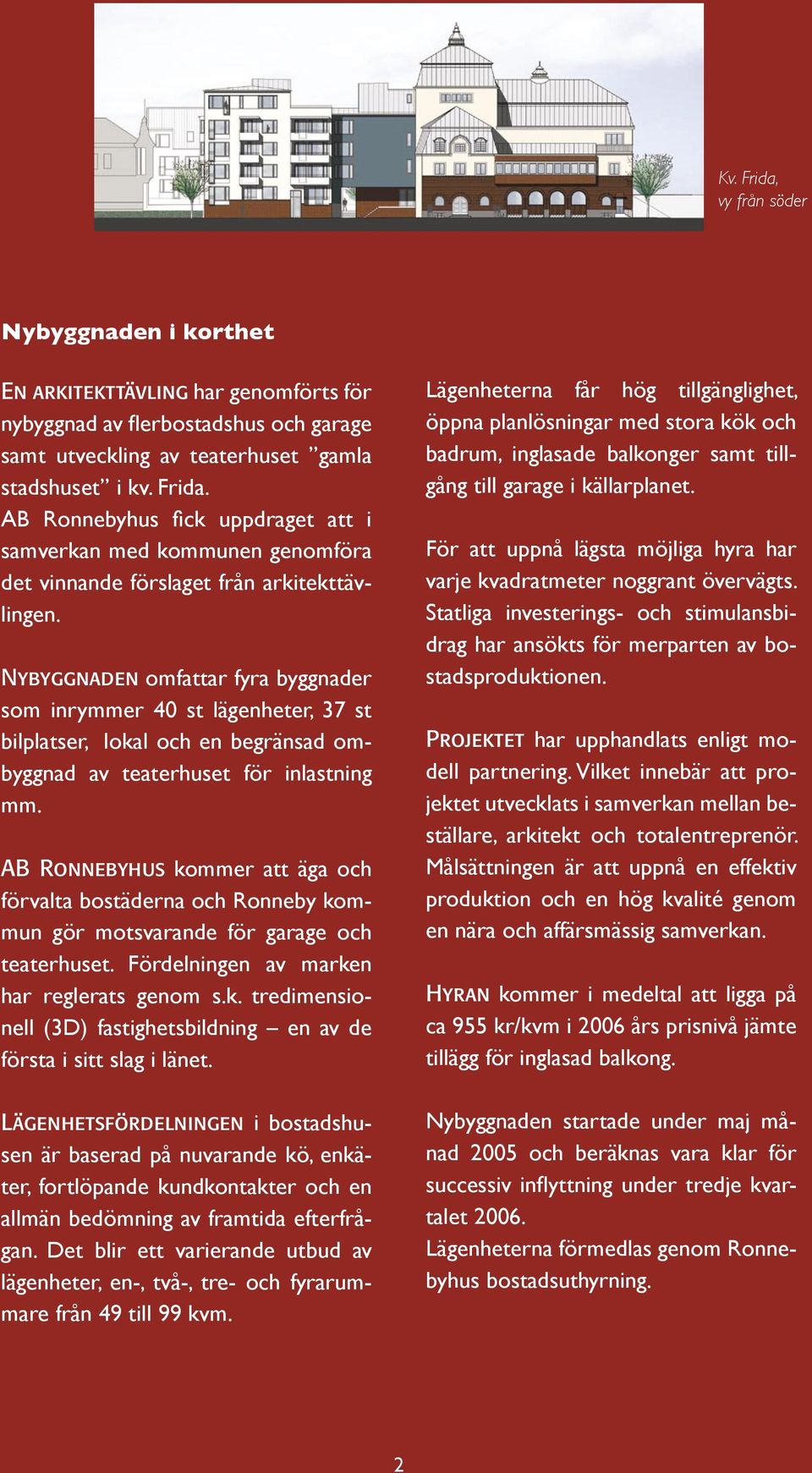 AB Ronnebyhus kommer att äga och förvalta bostäderna och Ronneby kommun gör motsvarande för garage och teaterhuset. Fördelningen av marken har reglerats genom s.k. tredimensionell (3D) fastighetsbildning en av de första i sitt slag i länet.