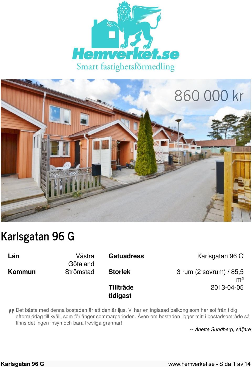 Vi har en inglasad balkong som har sol från tidig eftermiddag till kväll, som förlänger sommarperioden.