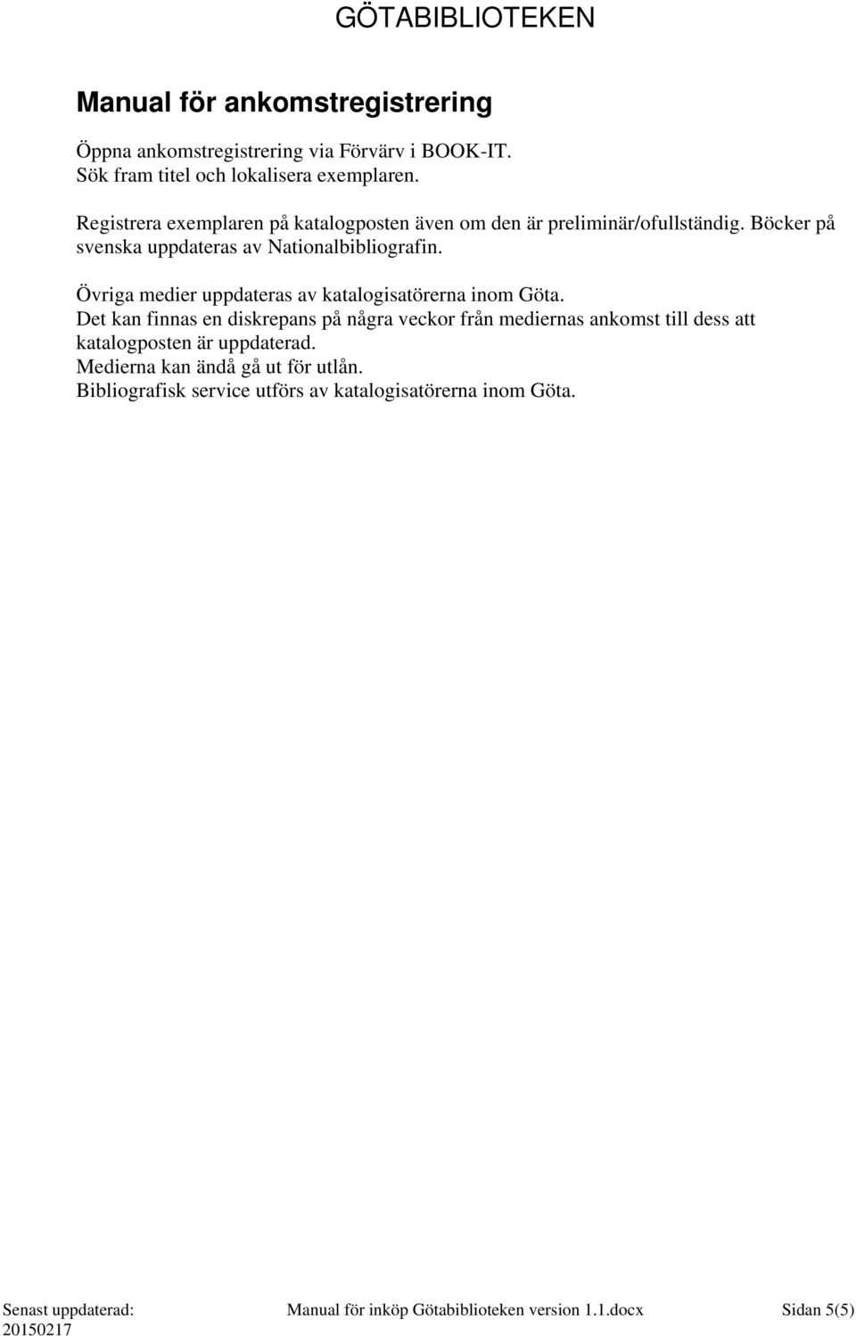 Övriga medier uppdateras av katalogisatörerna inom Göta.
