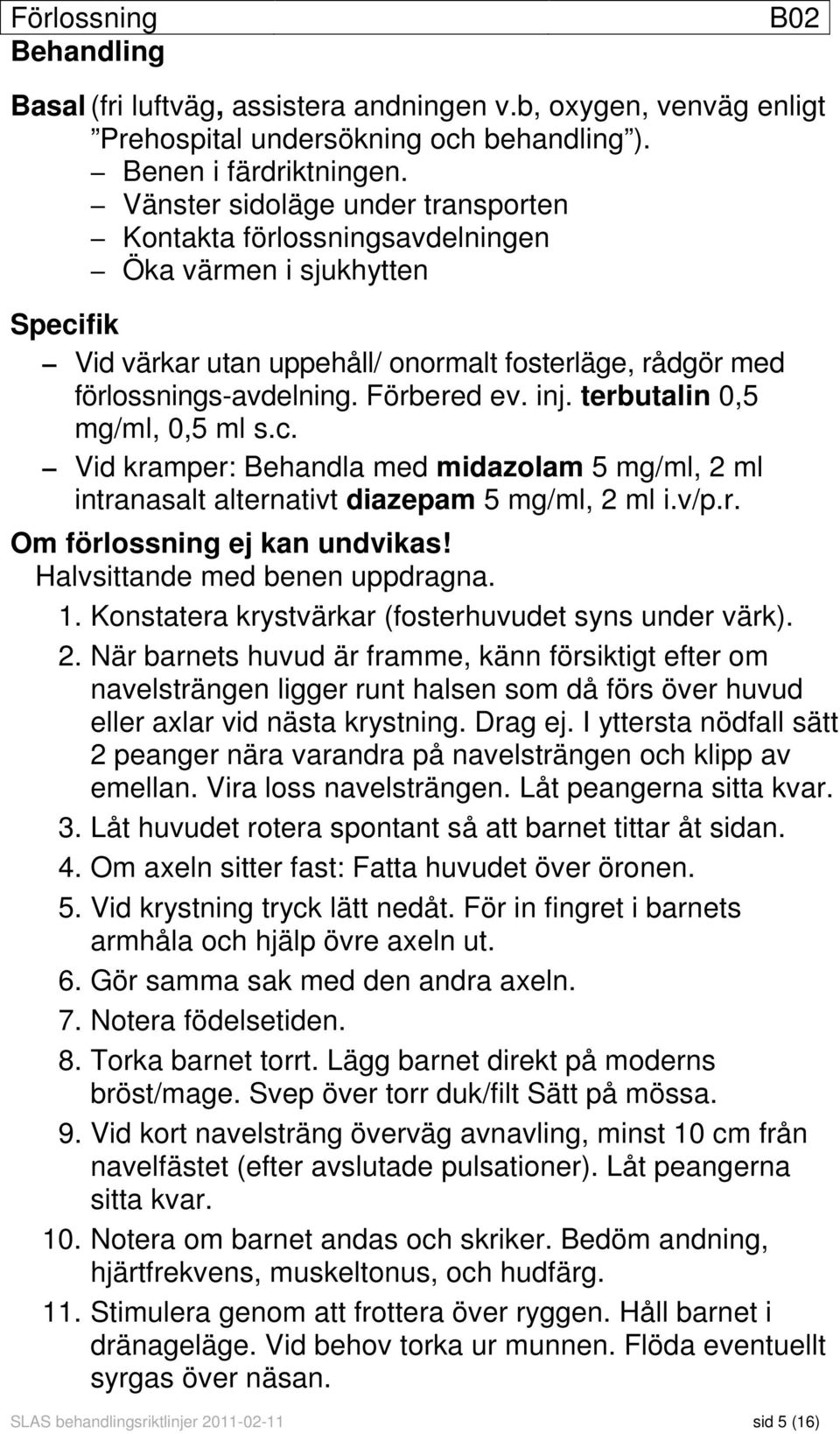 terbutalin 0,5 mg/ml, 0,5 ml s.c. Vid kramper: Behandla med midazolam 5 mg/ml, 2 ml intranasalt alternativt diazepam 5 mg/ml, 2 ml i.v/p.r. Om förlossning ej kan undvikas!