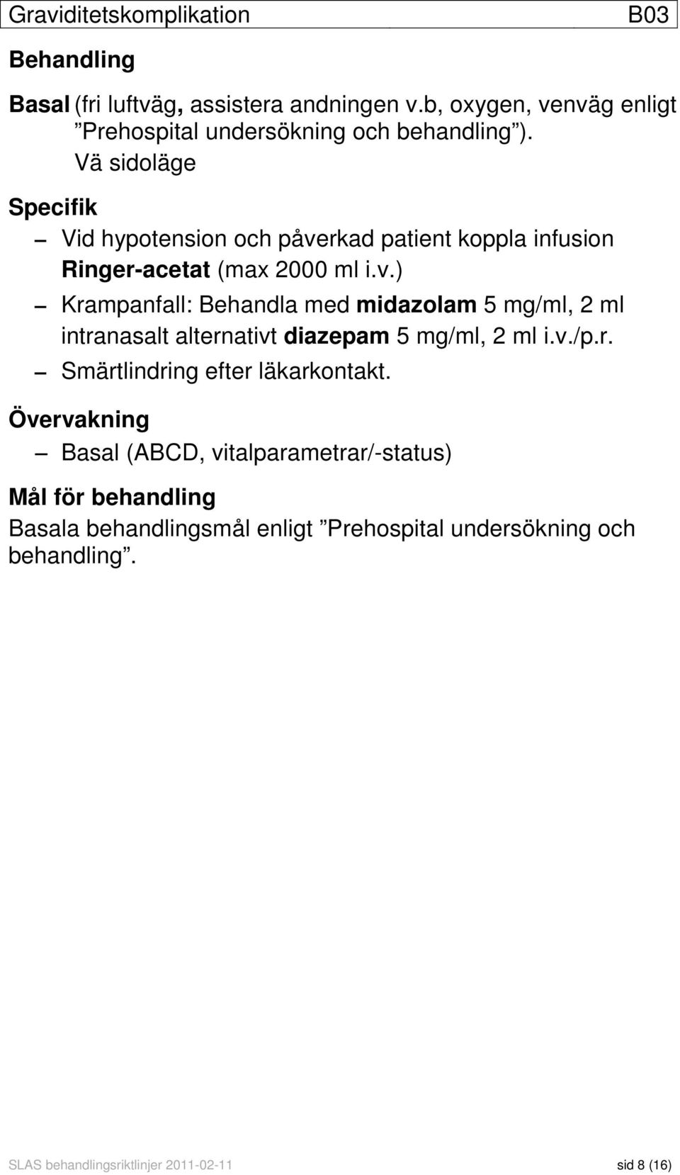 Vä sidoläge Specifik Vid hypotension och påverkad patient koppla infusion Ringer-acetat (max 2000 ml i.v.) Krampanfall: Behandla med midazolam 5 mg/ml, 2 ml intranasalt alternativt diazepam 5 mg/ml, 2 ml i.