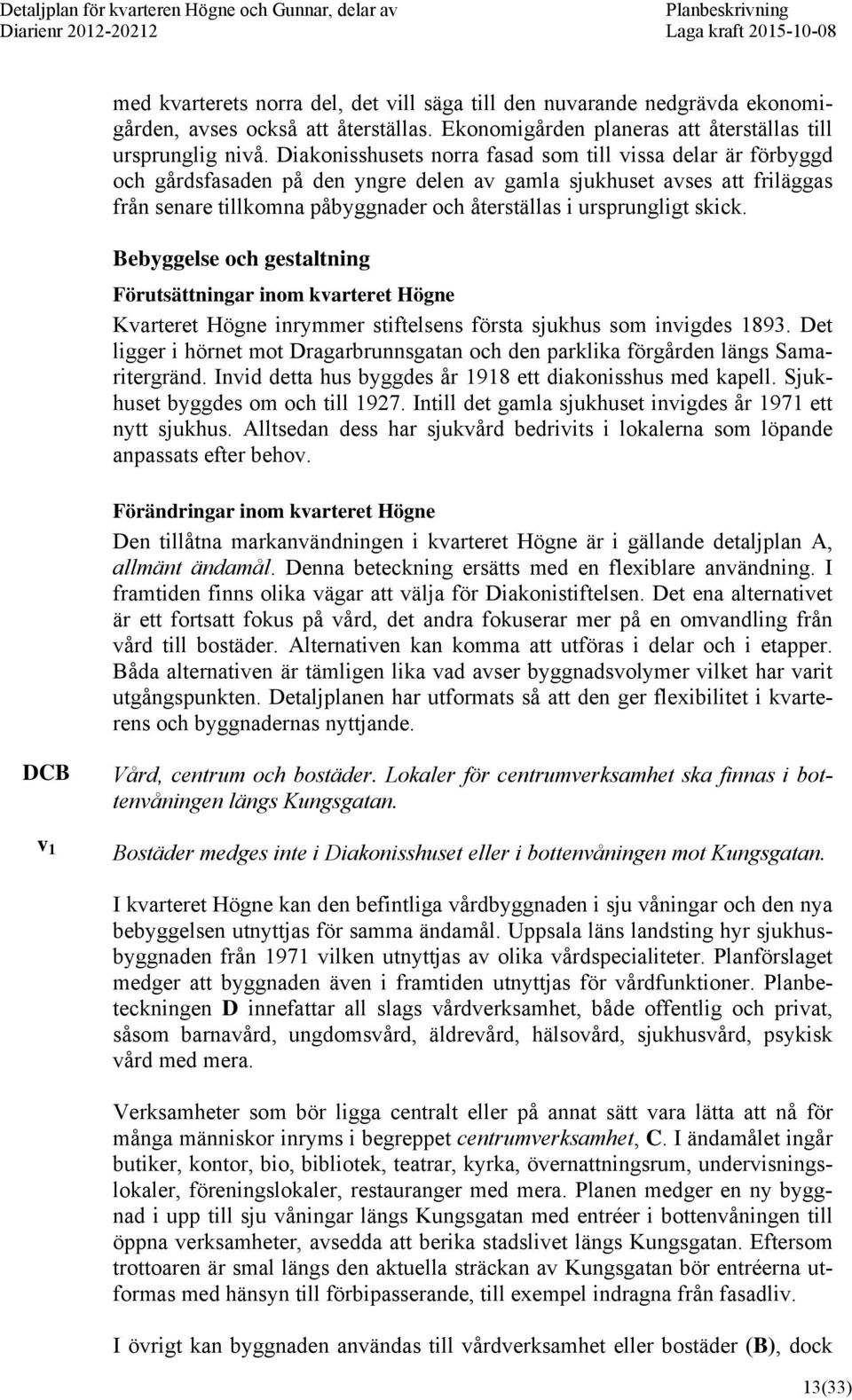 ursprungligt skick. Bebyggelse och gestaltning Förutsättningar inom kvarteret Högne Kvarteret Högne inrymmer stiftelsens första sjukhus som invigdes 1893.